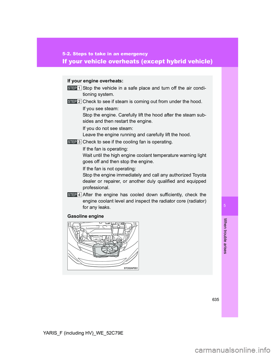 TOYOTA YARIS HYBRID 2012  Owners Manual 5
635
5-2. Steps to take in an emergency
When trouble arises
YARIS_F (including HV)_WE_52C79E
If your vehicle overheats (except hybrid vehicle)
If your engine overheats:
Stop the vehicle in a safe pla