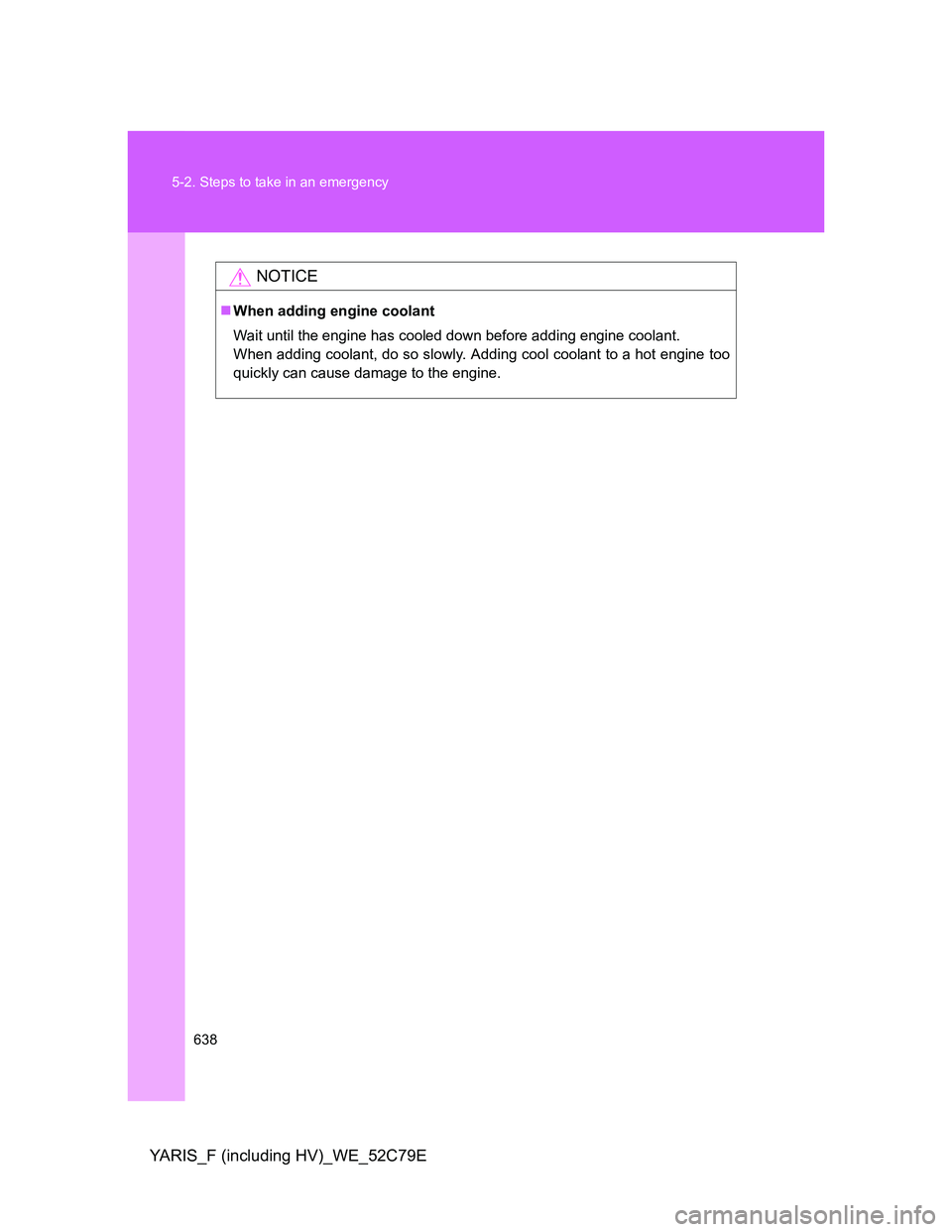 TOYOTA YARIS HYBRID 2012  Owners Manual 638 5-2. Steps to take in an emergency
YARIS_F (including HV)_WE_52C79E
NOTICE
When adding engine coolant
Wait until the engine has cooled down before adding engine coolant.
When adding coolant, do