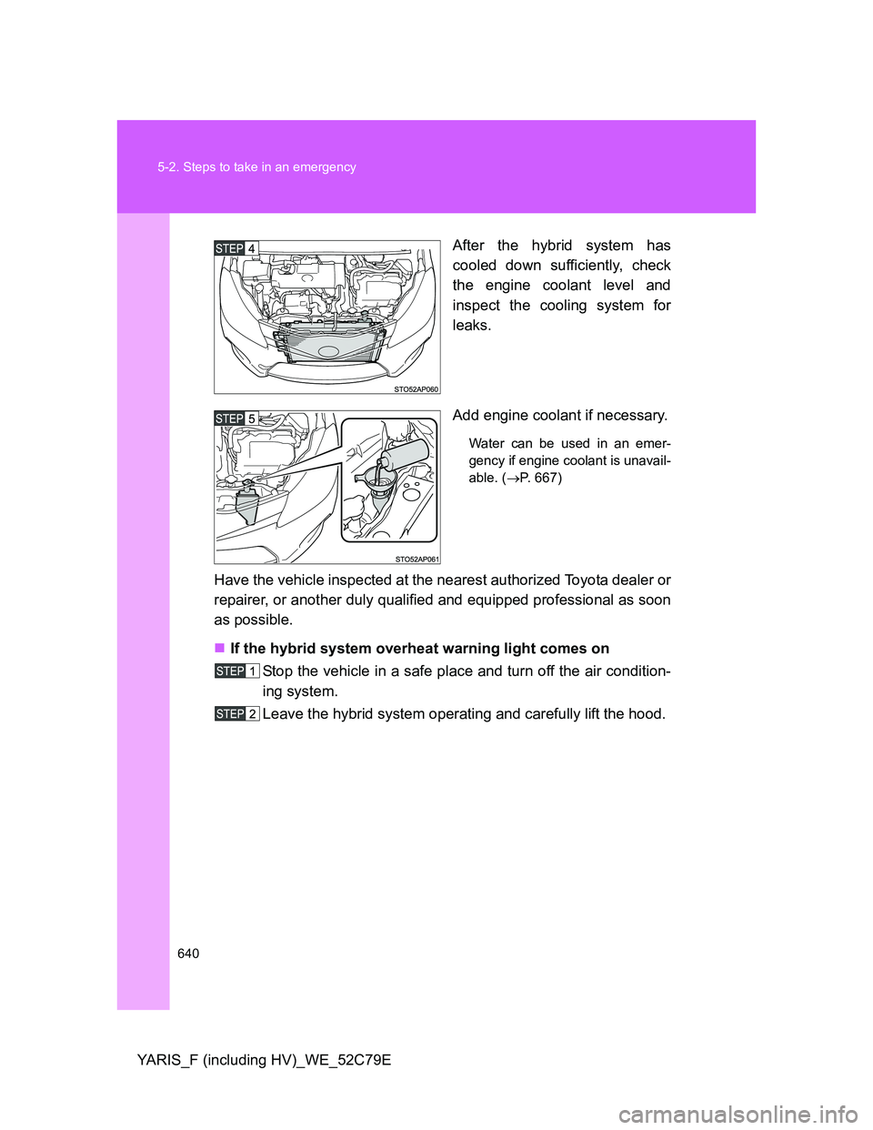 TOYOTA YARIS HYBRID 2012  Owners Manual 640 5-2. Steps to take in an emergency
YARIS_F (including HV)_WE_52C79EAfter the hybrid system has
cooled down sufficiently, check
the engine coolant level and
inspect the cooling system for
leaks.
Ad