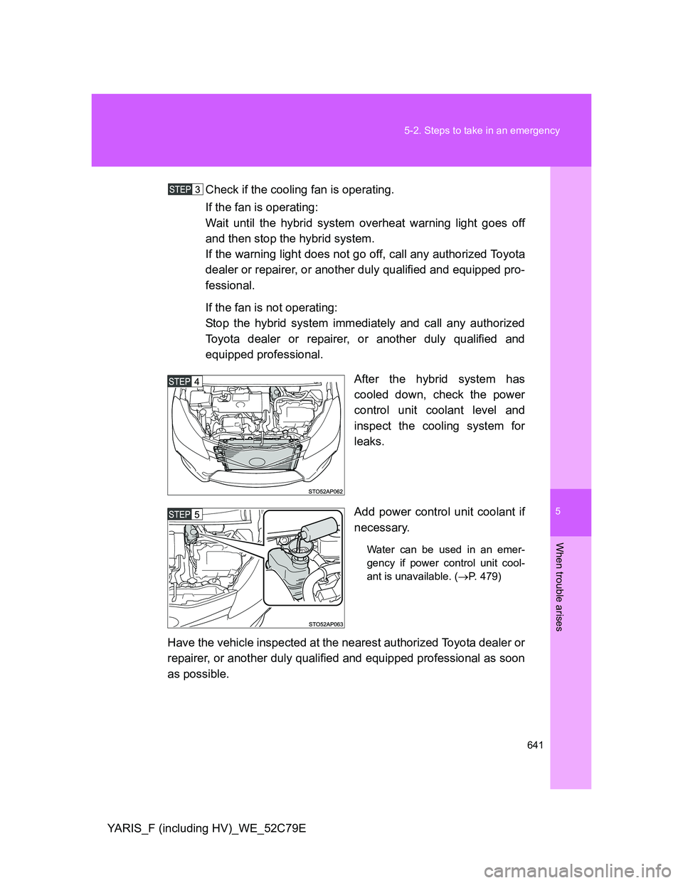 TOYOTA YARIS HYBRID 2012  Owners Manual 5
641 5-2. Steps to take in an emergency
When trouble arises
YARIS_F (including HV)_WE_52C79ECheck if the cooling fan is operating.
If the fan is operating:
Wait until the hybrid system overheat warni