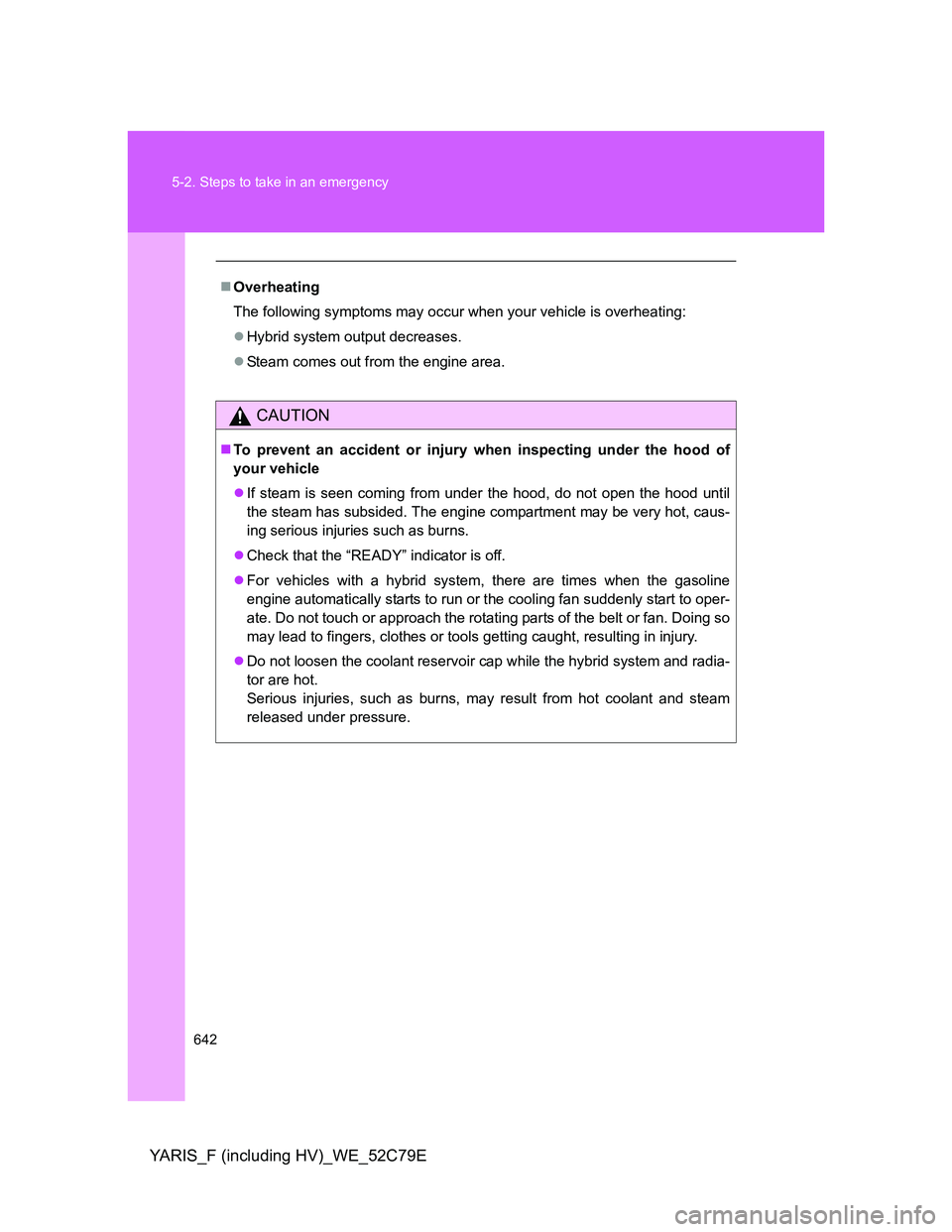 TOYOTA YARIS HYBRID 2012  Owners Manual 642 5-2. Steps to take in an emergency
YARIS_F (including HV)_WE_52C79E
Overheating
The following symptoms may occur when your vehicle is overheating:
Hybrid system output decreases.
Steam co
