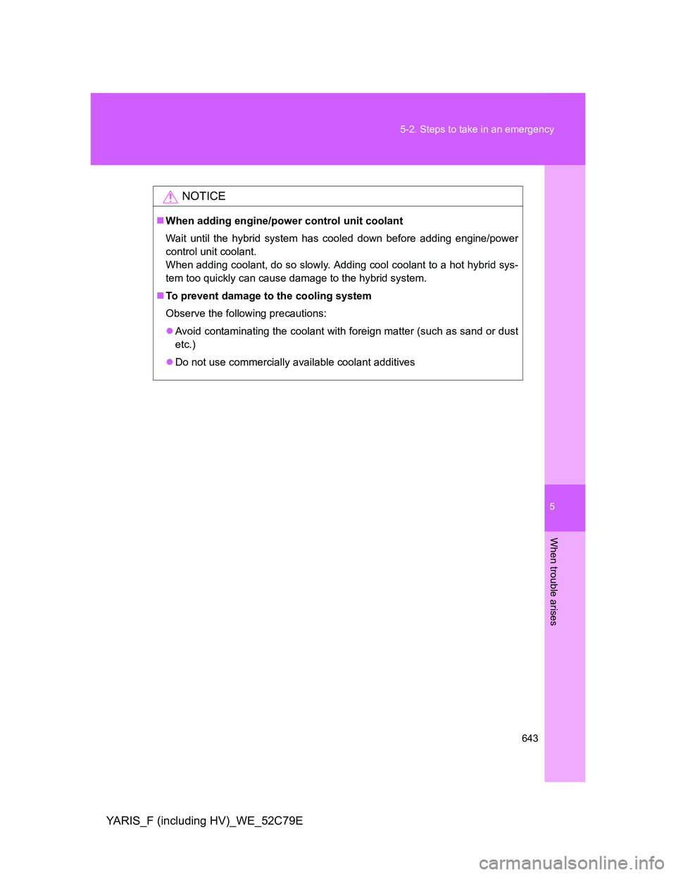 TOYOTA YARIS HYBRID 2012  Owners Manual 5
643 5-2. Steps to take in an emergency
When trouble arises
YARIS_F (including HV)_WE_52C79E
NOTICE
When adding engine/power control unit coolant
Wait until the hybrid system has cooled down befor