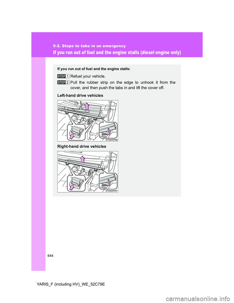 TOYOTA YARIS HYBRID 2012  Owners Manual 644
5-2. Steps to take in an emergency
YARIS_F (including HV)_WE_52C79E
If you run out of fuel and the engine stalls (diesel engine only)
If you run out of fuel and the engine stalls:
Refuel your vehi
