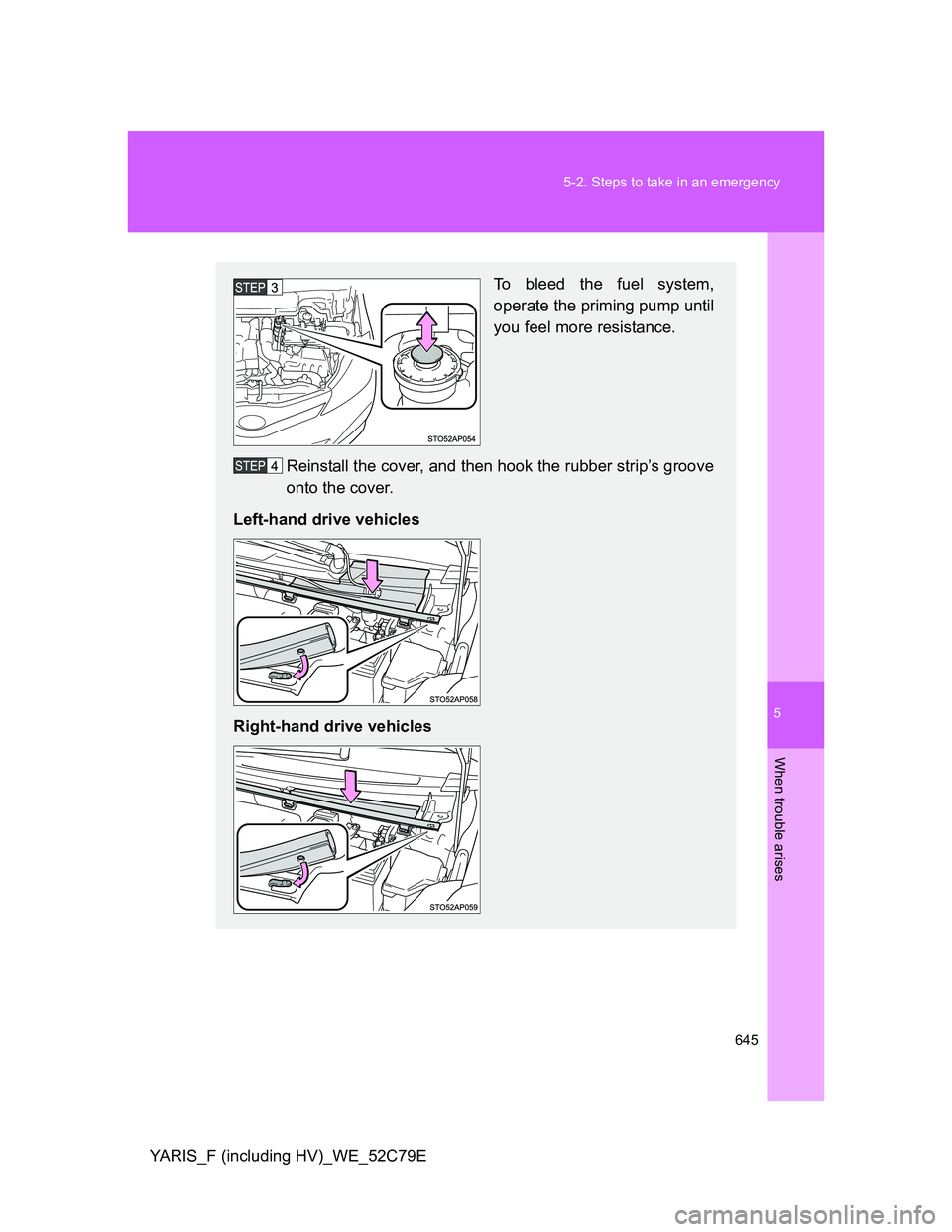 TOYOTA YARIS HYBRID 2012  Owners Manual 5
645 5-2. Steps to take in an emergency
When trouble arises
YARIS_F (including HV)_WE_52C79E
To bleed the fuel system,
operate the priming pump until
you feel more resistance.
Reinstall the cover, an