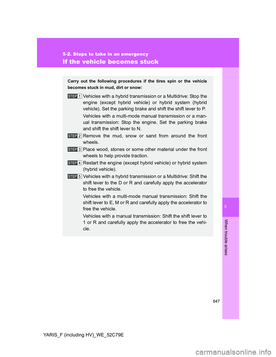 TOYOTA YARIS HYBRID 2012  Owners Manual 5
647
5-2. Steps to take in an emergency
When trouble arises
YARIS_F (including HV)_WE_52C79E
If the vehicle becomes stuck
Carry out the following procedures if the tires spin or the vehicle
becomes s