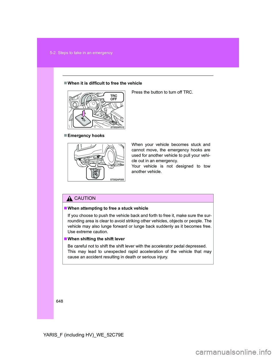 TOYOTA YARIS HYBRID 2012  Owners Manual 648 5-2. Steps to take in an emergency
YARIS_F (including HV)_WE_52C79E
When it is difficult to free the vehicle
Emergency hooks
CAUTION
When attempting to free a stuck vehicle
If you choose 