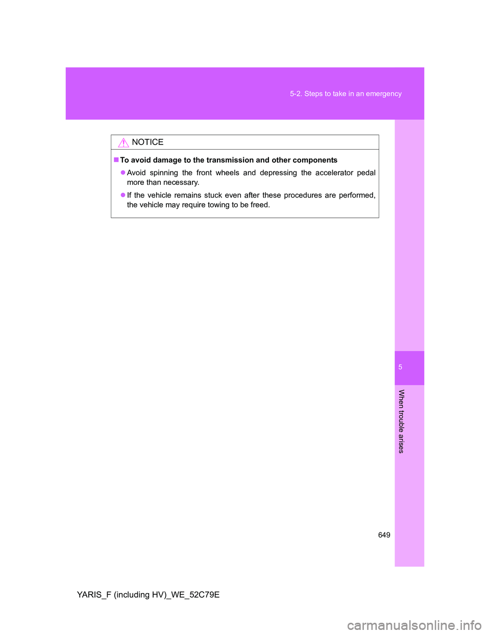 TOYOTA YARIS HYBRID 2012  Owners Manual 5
649 5-2. Steps to take in an emergency
When trouble arises
YARIS_F (including HV)_WE_52C79E
NOTICE
To avoid damage to the transmission and other components
Avoid spinning the front wheels and 