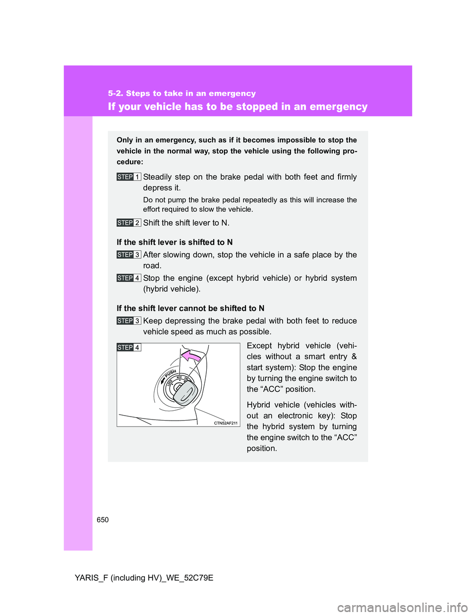 TOYOTA YARIS HYBRID 2012  Owners Manual 650
5-2. Steps to take in an emergency
YARIS_F (including HV)_WE_52C79E
If your vehicle has to be stopped in an emergency
Only in an emergency, such as if it becomes impossible to stop the
vehicle in 