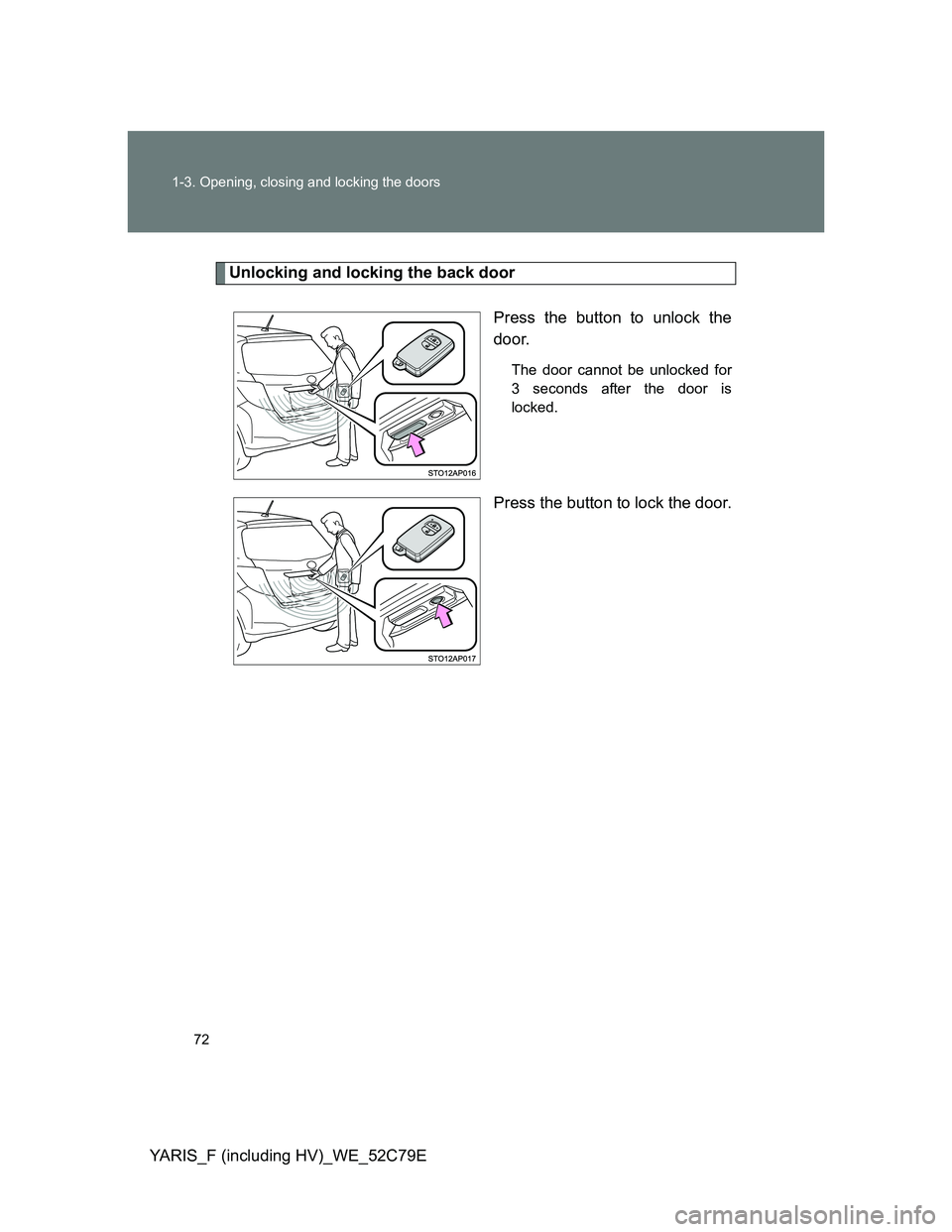 TOYOTA YARIS HYBRID 2012  Owners Manual 72 1-3. Opening, closing and locking the doors
YARIS_F (including HV)_WE_52C79E
Unlocking and locking the back door
Press the button to unlock the
door.
The door cannot be unlocked for
3 seconds after