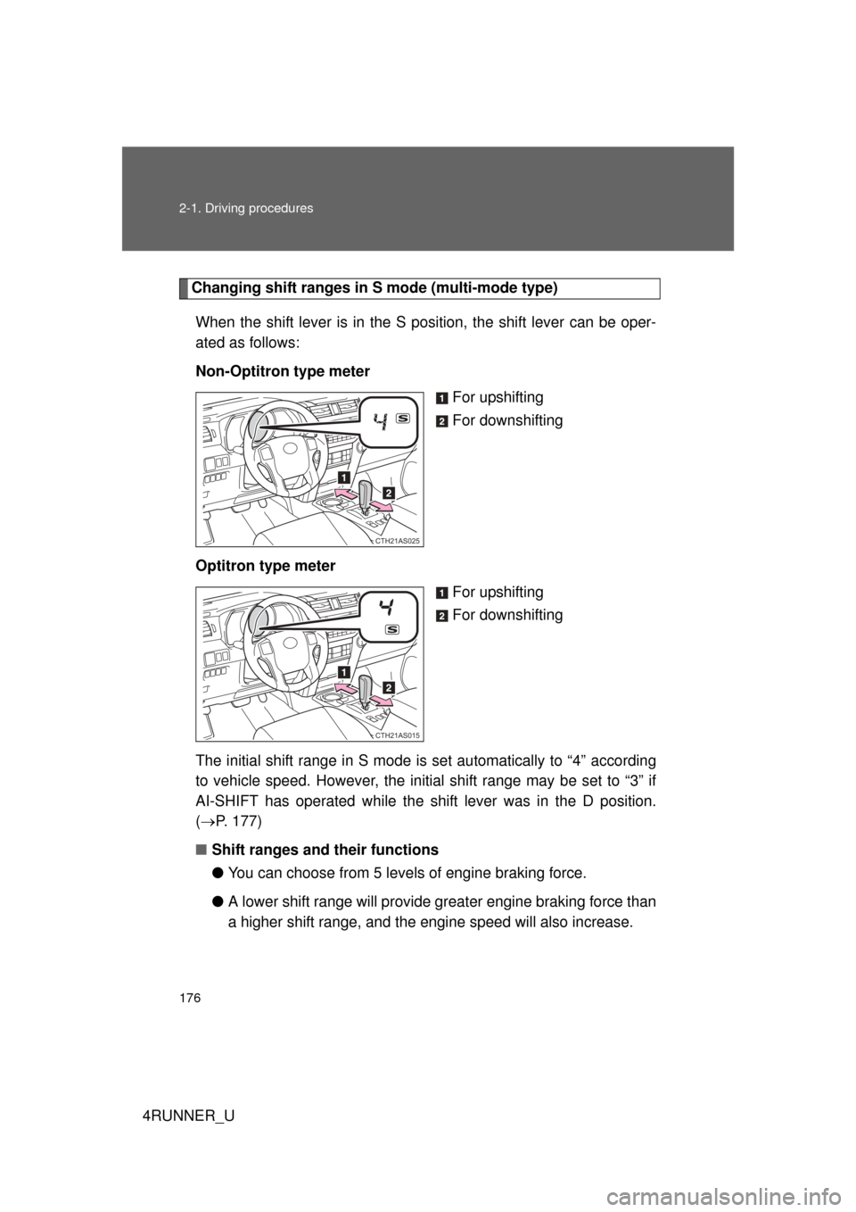 TOYOTA 4RUNNER 2010 N280 / 5.G Owners Manual 176 2-1. Driving procedures
4RUNNER_U
Changing shift ranges in S mode (multi-mode type)When the shift lever is in the S position, the shift lever can be oper-
ated as follows:
Non-Optitron type meter 