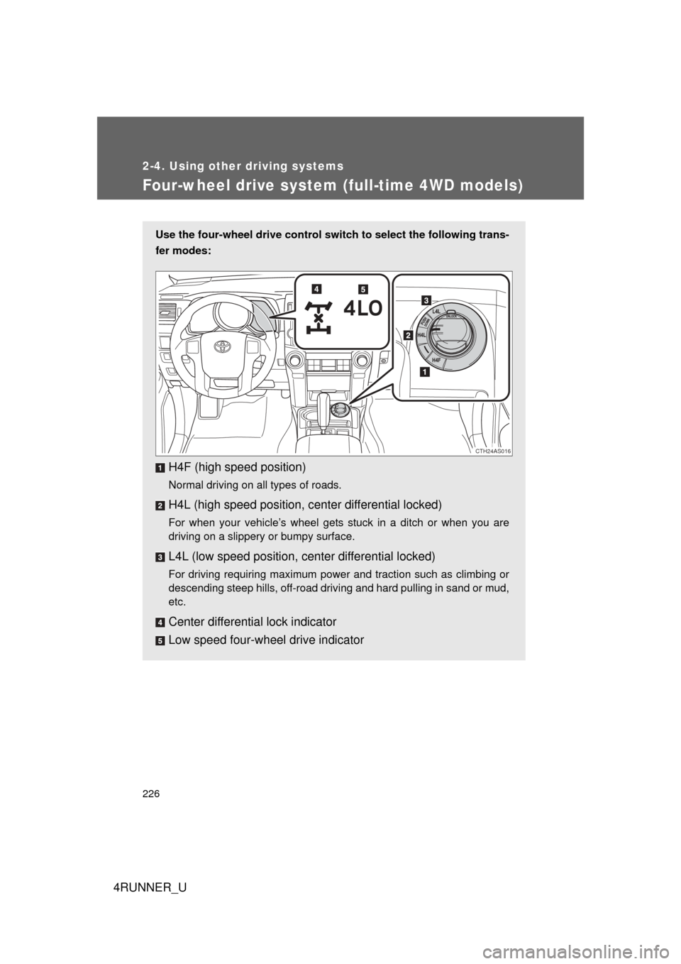 TOYOTA 4RUNNER 2010 N280 / 5.G Owners Manual 226
2-4. Using other driving systems
4RUNNER_U
Four-wheel drive system (full-time 4WD models)
Use the four-wheel drive control switch to select the following trans-
fer modes:
H4F (high speed position