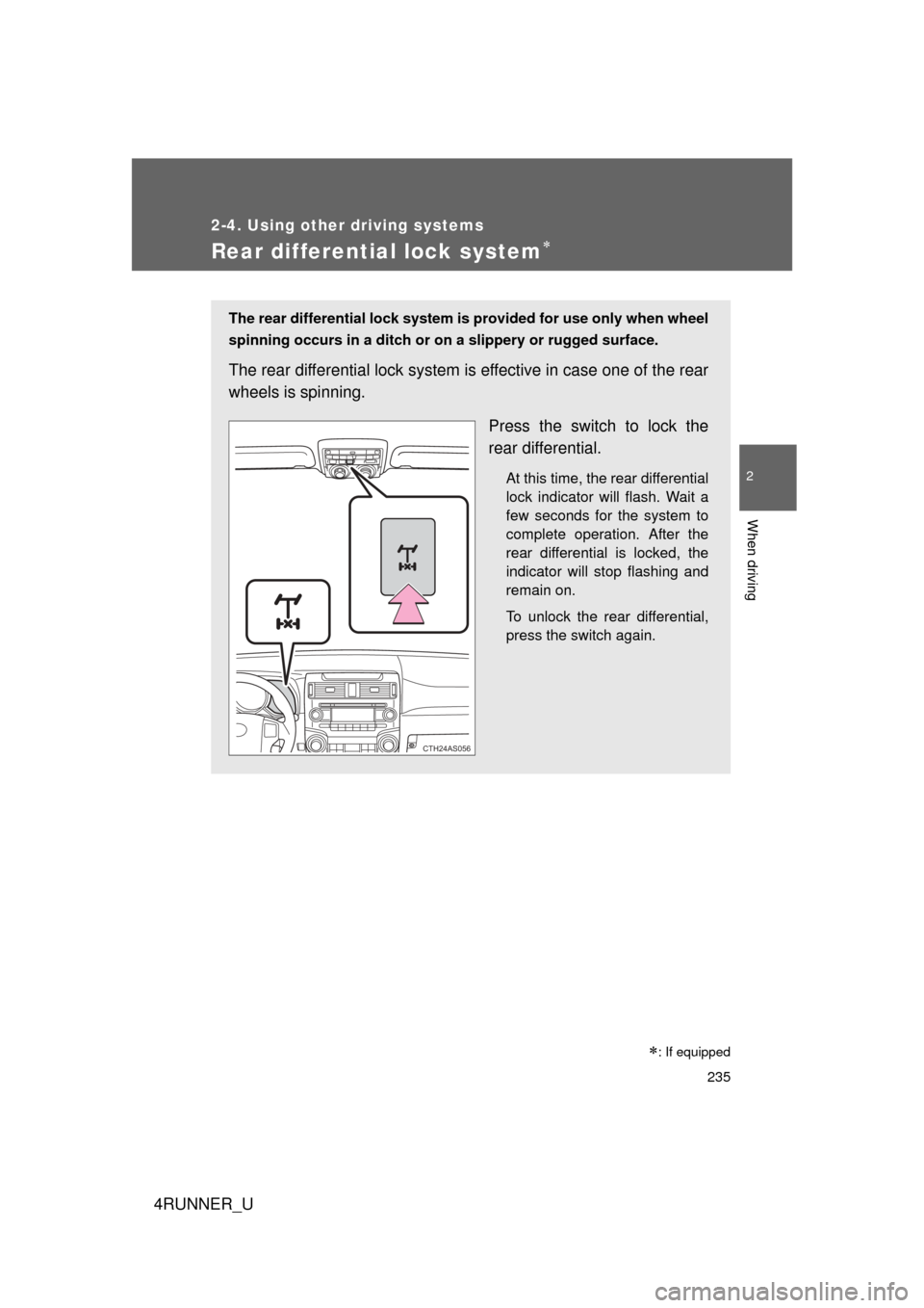 TOYOTA 4RUNNER 2010 N280 / 5.G Owners Manual 235
2-4. Using other driving systems
2
When driving
4RUNNER_U
Rear differential lock system
The rear differential lock system is provided for use only when wheel
spinning occurs in a ditch or  on a