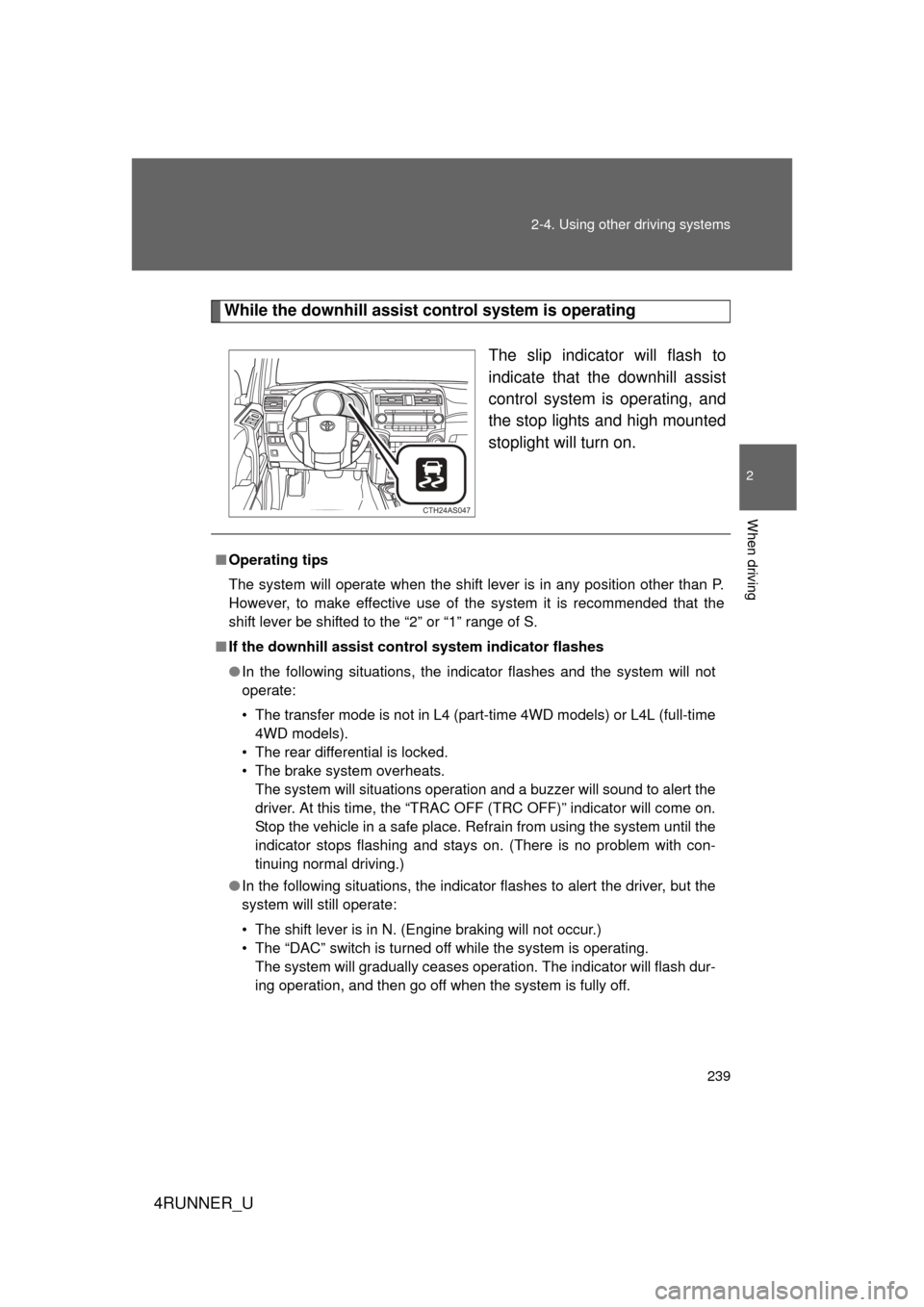 TOYOTA 4RUNNER 2010 N280 / 5.G Owners Manual 239
2-4. Using other 
driving systems
2
When driving
4RUNNER_U
While the downhill assist control system is operating
The slip indicator will flash to
indicate that the downhill assist
control system i
