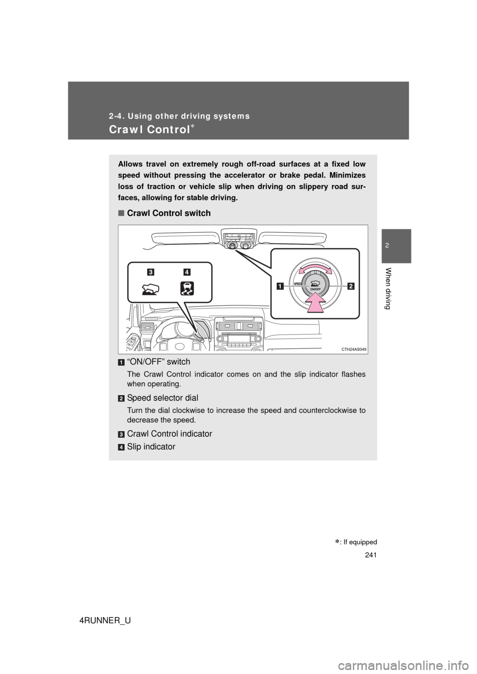 TOYOTA 4RUNNER 2010 N280 / 5.G Owners Manual 241
2-4. Using other driving systems
2
When driving
4RUNNER_U
Crawl Control
Allows travel on extremely rough off-road surfaces at a fixed low
speed without pressing the accelerat or or brake pedal.