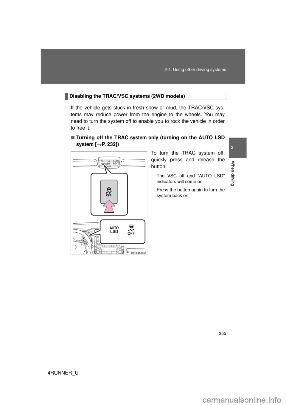 TOYOTA 4RUNNER 2010 N280 / 5.G Owners Manual 255
2-4. Using other 
driving systems
2
When driving
4RUNNER_U
Disabling the TRAC/VSC systems (2WD models)
If the vehicle gets stuck in fresh  snow or mud, the TRAC/VSC sys-
tems may reduce power from