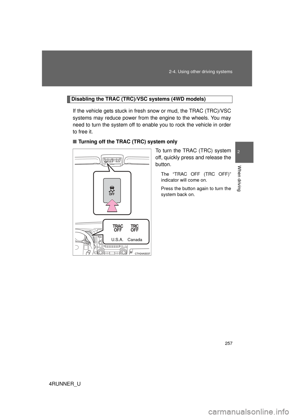 TOYOTA 4RUNNER 2010 N280 / 5.G Owners Manual 257
2-4. Using other 
driving systems
2
When driving
4RUNNER_U
Disabling the TRAC (TRC)/VSC systems (4WD models)
If the vehicle gets stuck in fresh  snow or mud, the TRAC (TRC)/VSC
systems may reduce 