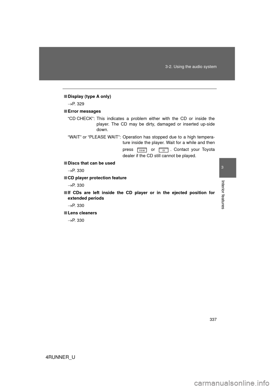 TOYOTA 4RUNNER 2010 N280 / 5.G Owners Manual 337
3-2. Using the audio system
3
Interior features
4RUNNER_U
■
Display (type A only)
 P. 329
■ Error messages
“CD CHECK”: This indicates a problem either with the CD or inside the
player. 