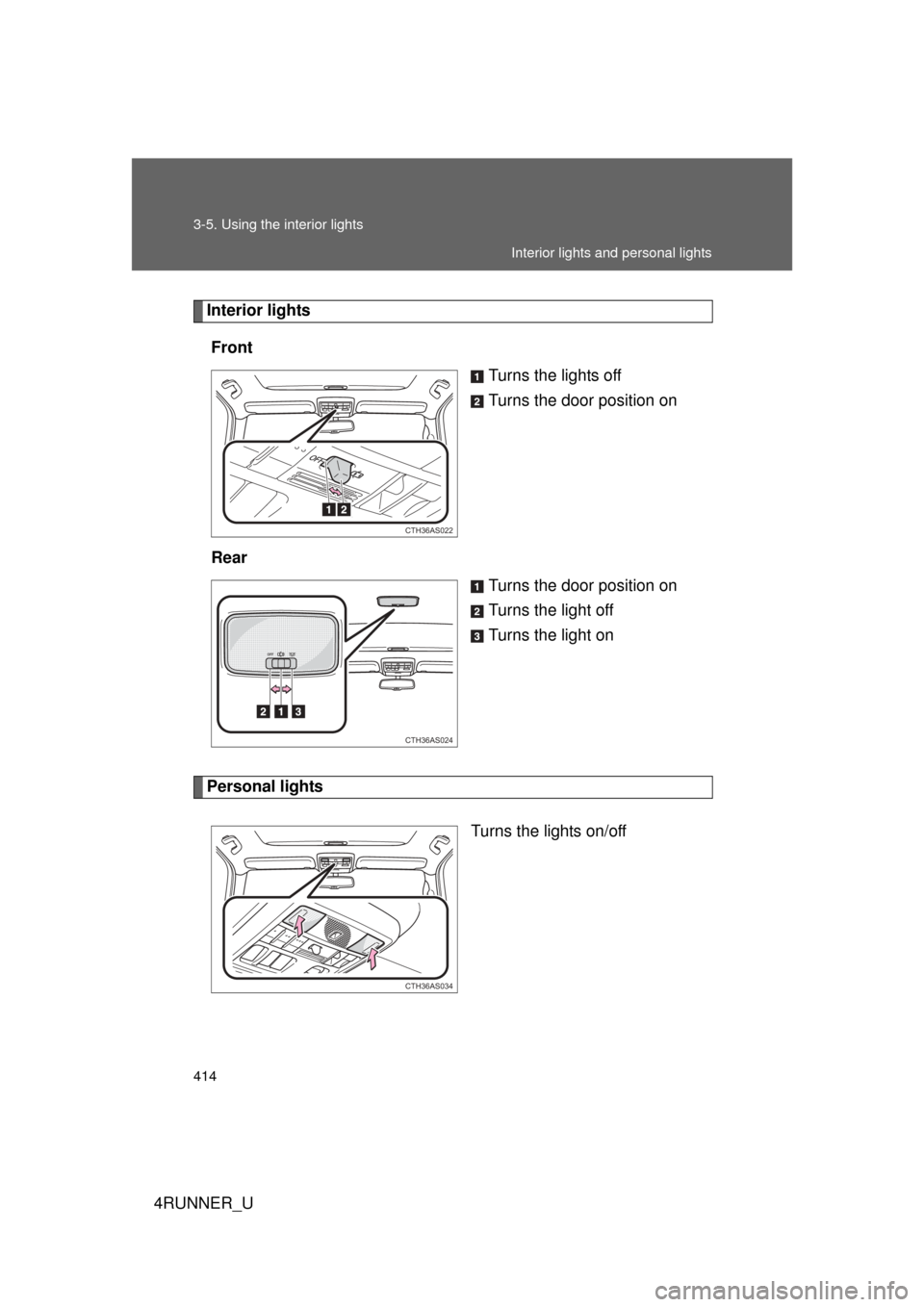 TOYOTA 4RUNNER 2010 N280 / 5.G Owners Manual 414 3-5. Using the interior lights
4RUNNER_U
Interior lightsFront Turns the lights off
Turns the door position on
Rear Turns the door position on
Turns the light off
Turns the light on
Personal lights