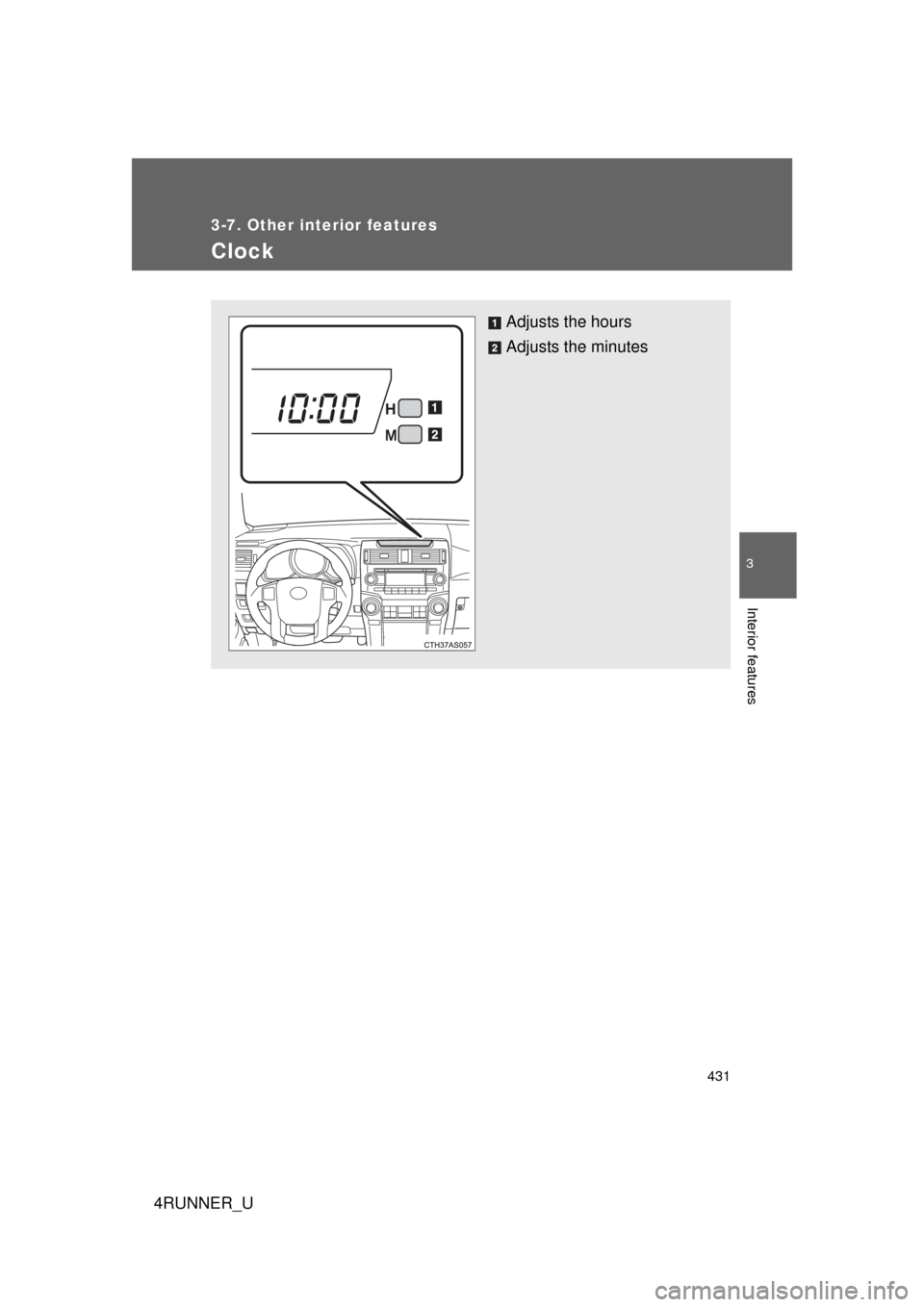 TOYOTA 4RUNNER 2010 N280 / 5.G Owners Manual 431
3-7. Other interior features
3
Interior features
4RUNNER_U
Clock
Adjusts the hours
Adjusts the minutes 