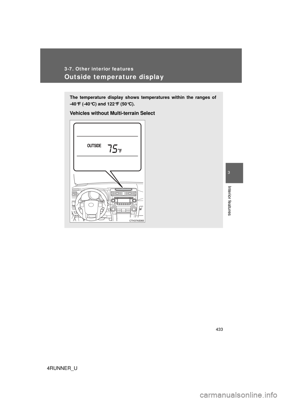 TOYOTA 4RUNNER 2010 N280 / 5.G Owners Manual 433
3-7. Other interior features
3
Interior features
4RUNNER_U
Outside temperature display
The temperature display shows temperatures within the ranges of
-40°F (-40°C) and 122°F (50°C).
Vehicles 