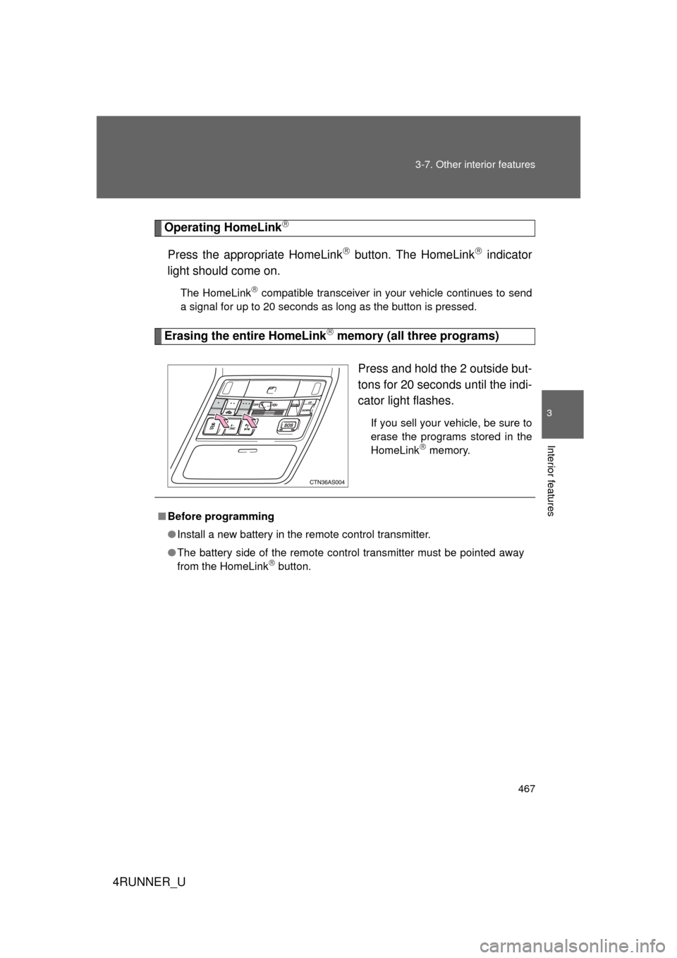 TOYOTA 4RUNNER 2010 N280 / 5.G Owners Manual 467
3-7. Other interior features
3
Interior features
4RUNNER_U
Operating HomeLink
Press the appropriate HomeLink button. The HomeLink indicator
light should come on.
The HomeLink compatibl