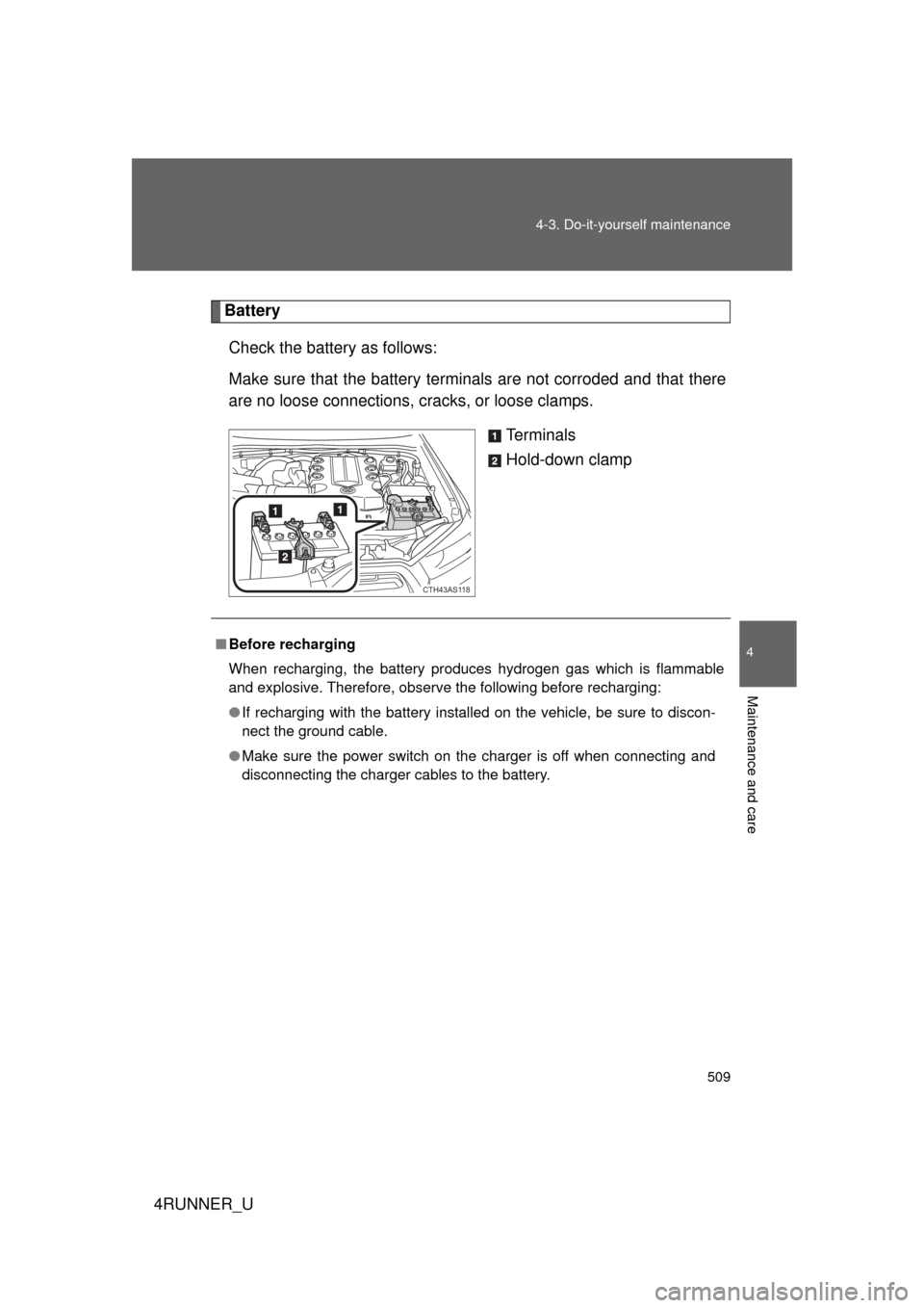 TOYOTA 4RUNNER 2010 N280 / 5.G Owners Manual 509
4-3. Do-it-yourself maintenance
4
Maintenance and care
4RUNNER_U
Battery
Check the battery as follows:
Make sure that the battery terminals are not corroded and that there
are no loose connections