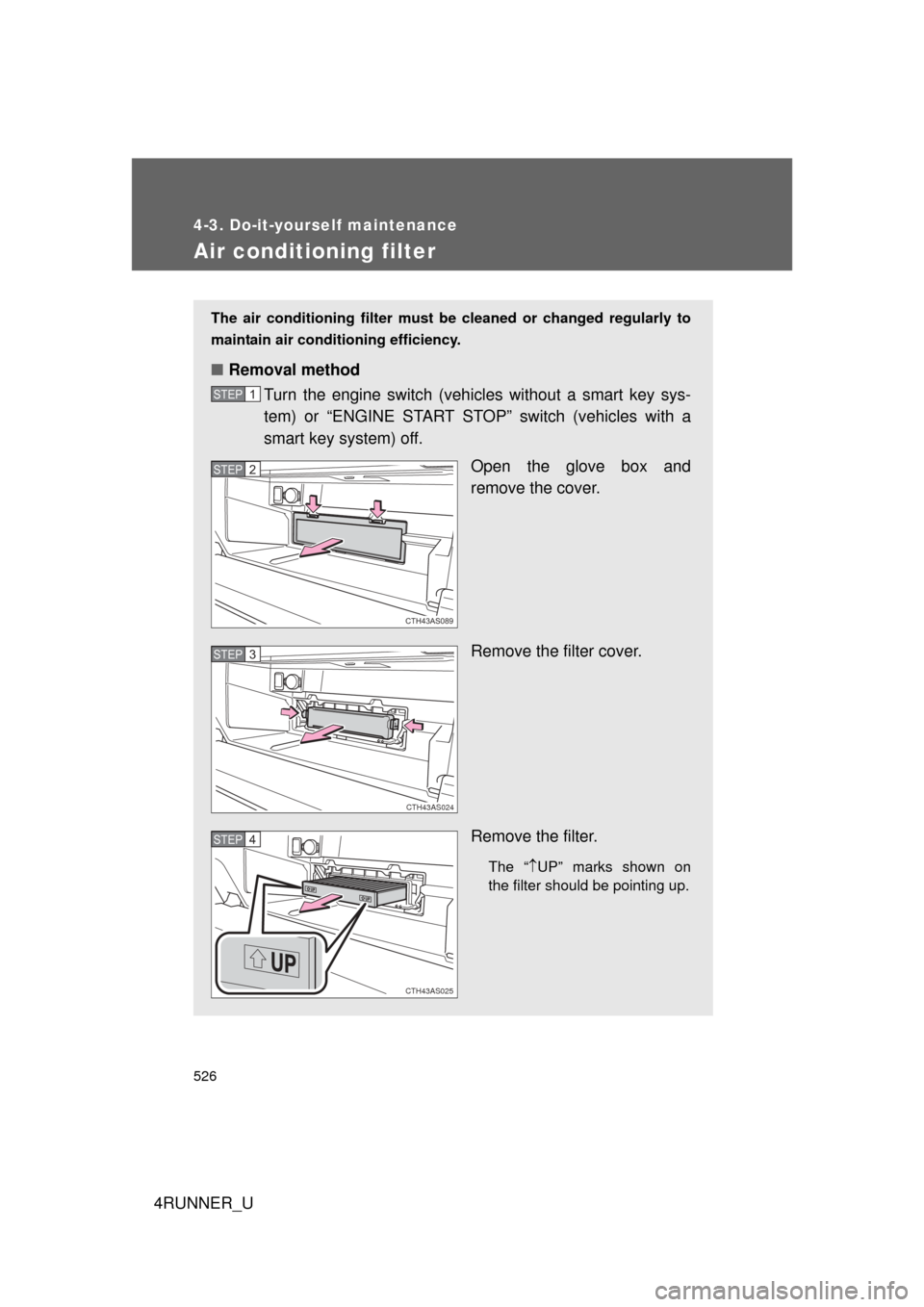 TOYOTA 4RUNNER 2010 N280 / 5.G Owners Manual 526
4-3. Do-it-yourself maintenance
4RUNNER_U
Air conditioning filter
The air conditioning filter must be cleaned or changed regularly to
maintain air conditioning efficiency.
■ Removal method
Turn 
