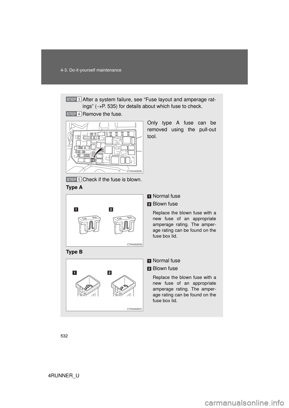 TOYOTA 4RUNNER 2010 N280 / 5.G Owners Manual 532 4-3. Do-it-yourself maintenance
4RUNNER_U
After a system failure, see “Fuse layout and amperage rat-
ings” (P. 535) for details about which fuse to check.
Remove the fuse.
Only type A fuse 