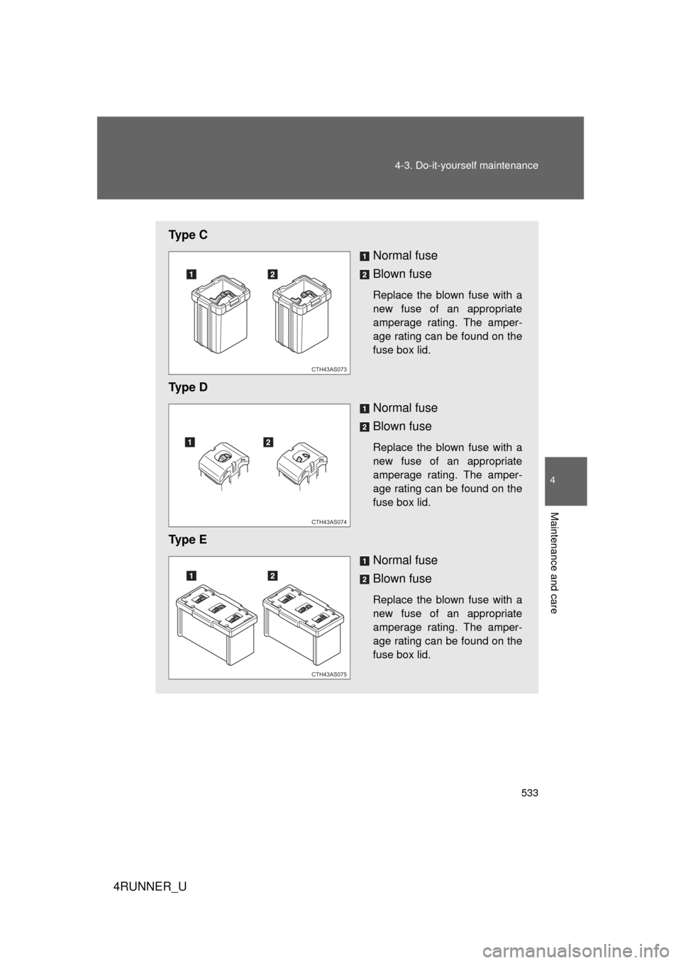 TOYOTA 4RUNNER 2010 N280 / 5.G Owners Manual 533
4-3. Do-it-yourself maintenance
4
Maintenance and care
4RUNNER_U
Ty p e  C
Normal fuse
Blown fuse
Replace the blown fuse with a
new fuse of an appropriate
amperage rating. The amper-
age rating ca