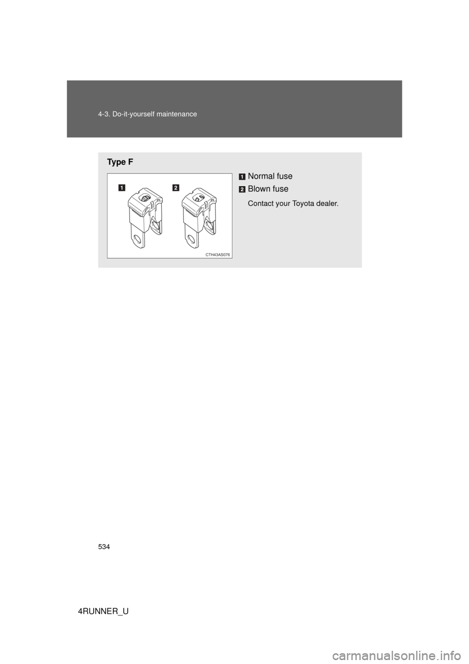 TOYOTA 4RUNNER 2010 N280 / 5.G Owners Manual 534 4-3. Do-it-yourself maintenance
4RUNNER_U
Ty p e  FNormal fuse
Blown fuse
Contact your Toyota dealer.
CTH43AS076 