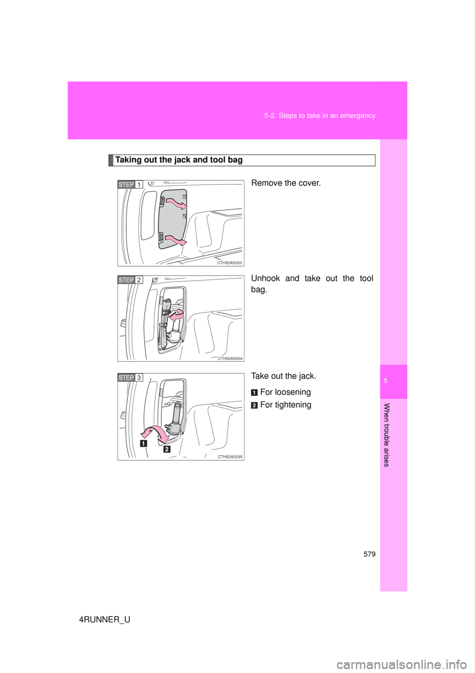 TOYOTA 4RUNNER 2010 N280 / 5.G Owners Manual 5
When trouble arises
579
5-2. Steps to take in an emergency
4RUNNER_U
Taking out the jack and tool bag
Remove the cover.
Unhook and take out the tool
bag.
Take out the jack.For loosening
For tighteni
