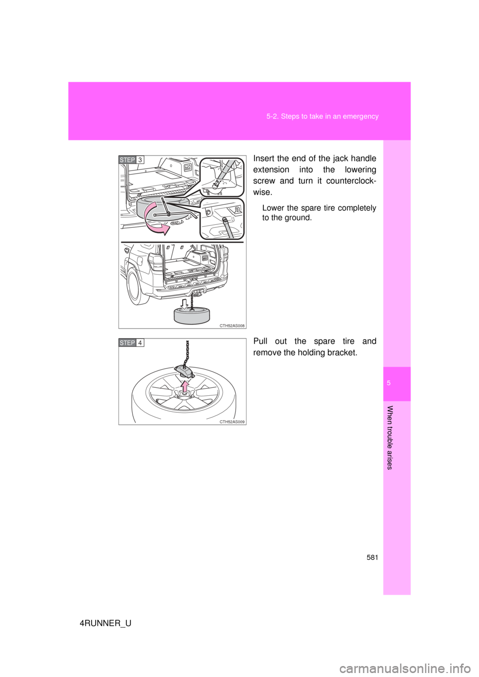 TOYOTA 4RUNNER 2010 N280 / 5.G Owners Manual 5
When trouble arises
581
5-2. Steps to take in an emergency
4RUNNER_U
Insert the end of the jack handle
extension into the lowering
screw and turn it counterclock-
wise.
Lower the spare tire complete