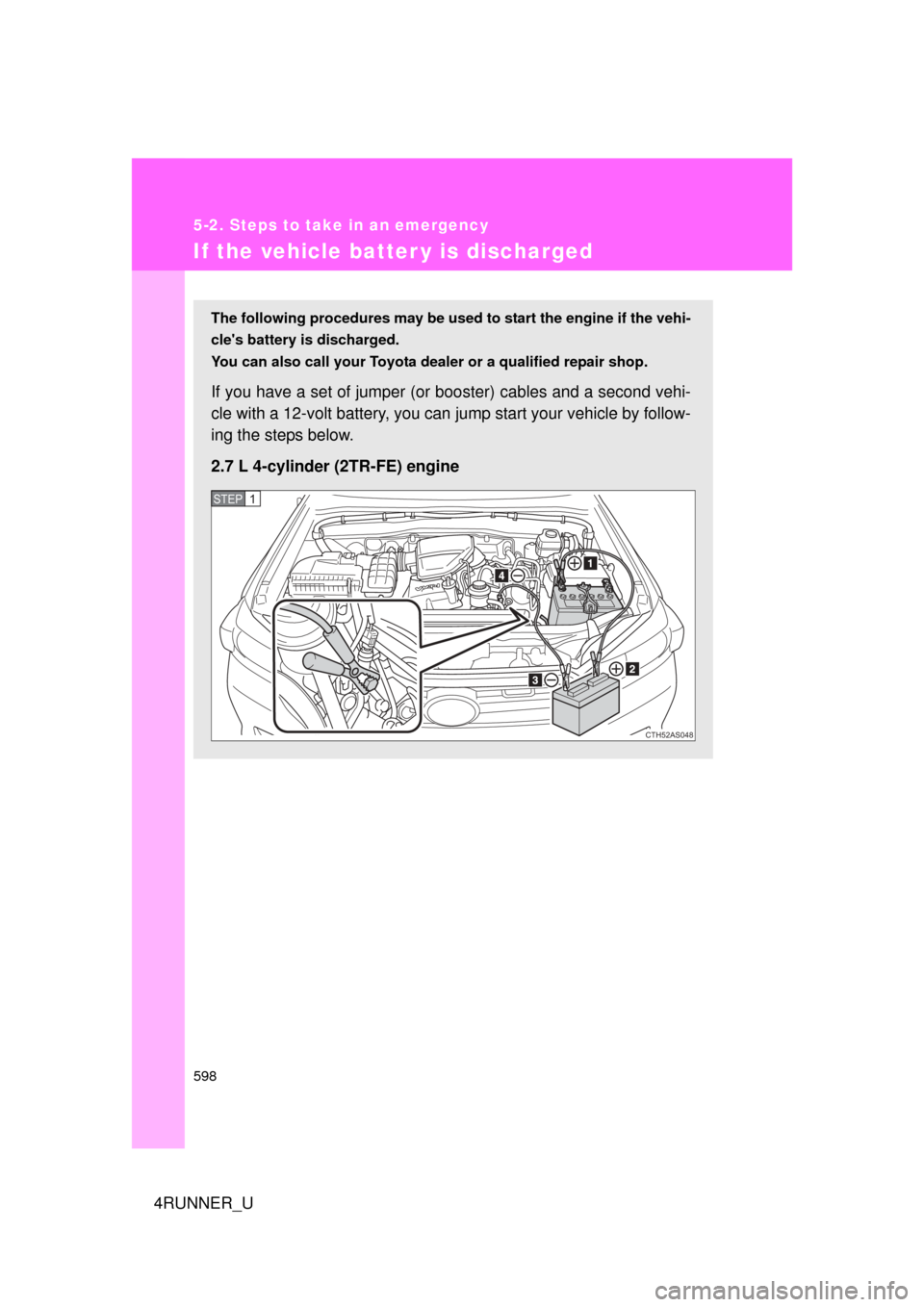 TOYOTA 4RUNNER 2010 N280 / 5.G Owners Manual 598
5-2. Steps to take in an emergency
4RUNNER_U
If the vehicle batter y is discharged
The following procedures may be used to start the engine if the vehi-
cles battery is discharged.
You can also c