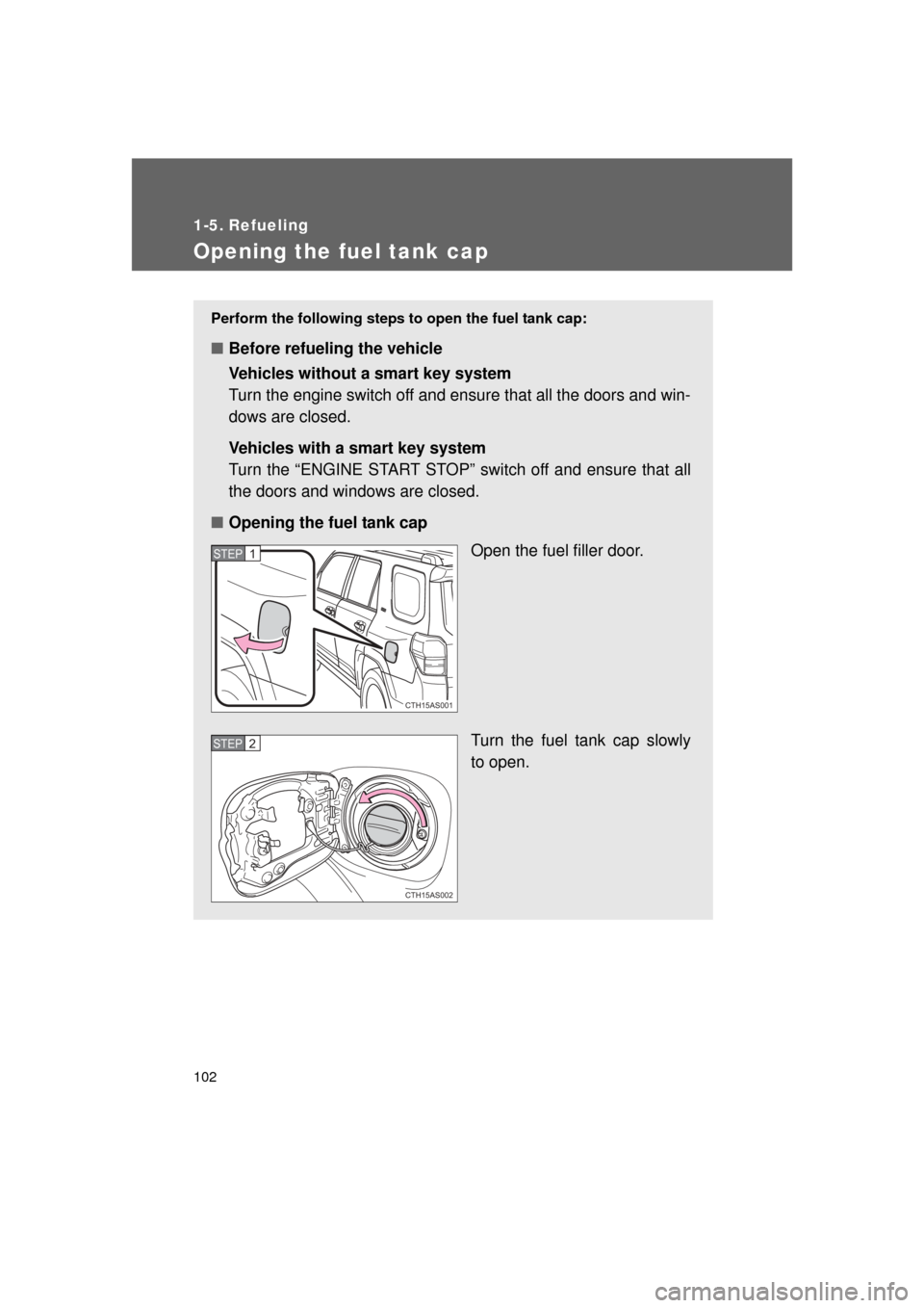 TOYOTA 4RUNNER 2011 N280 / 5.G Owners Manual 102
4RUNNER_U
1-5. Refueling
Opening the fuel tank cap
Perform the following steps to open the fuel tank cap:
■Before refueling the vehicle
Vehicles without a smart key system
Turn the engine switch