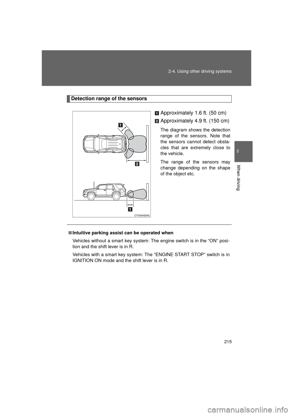 TOYOTA 4RUNNER 2011 N280 / 5.G Owners Manual 215
2-4. Using other 
driving systems
2
When driving
4RUNNER_U
Detection range of the sensors
Approximately 1.6 ft. (50 cm)
Approximately 4.9 ft. (150 cm)
The diagram shows the detection
range of the 