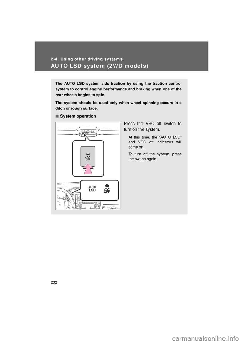 TOYOTA 4RUNNER 2011 N280 / 5.G Owners Manual 232
2-4. Using other driving systems
4RUNNER_U
AUTO LSD system (2WD models)
The AUTO LSD system aids traction by using the traction control
system to control engine performance and braking when one of
