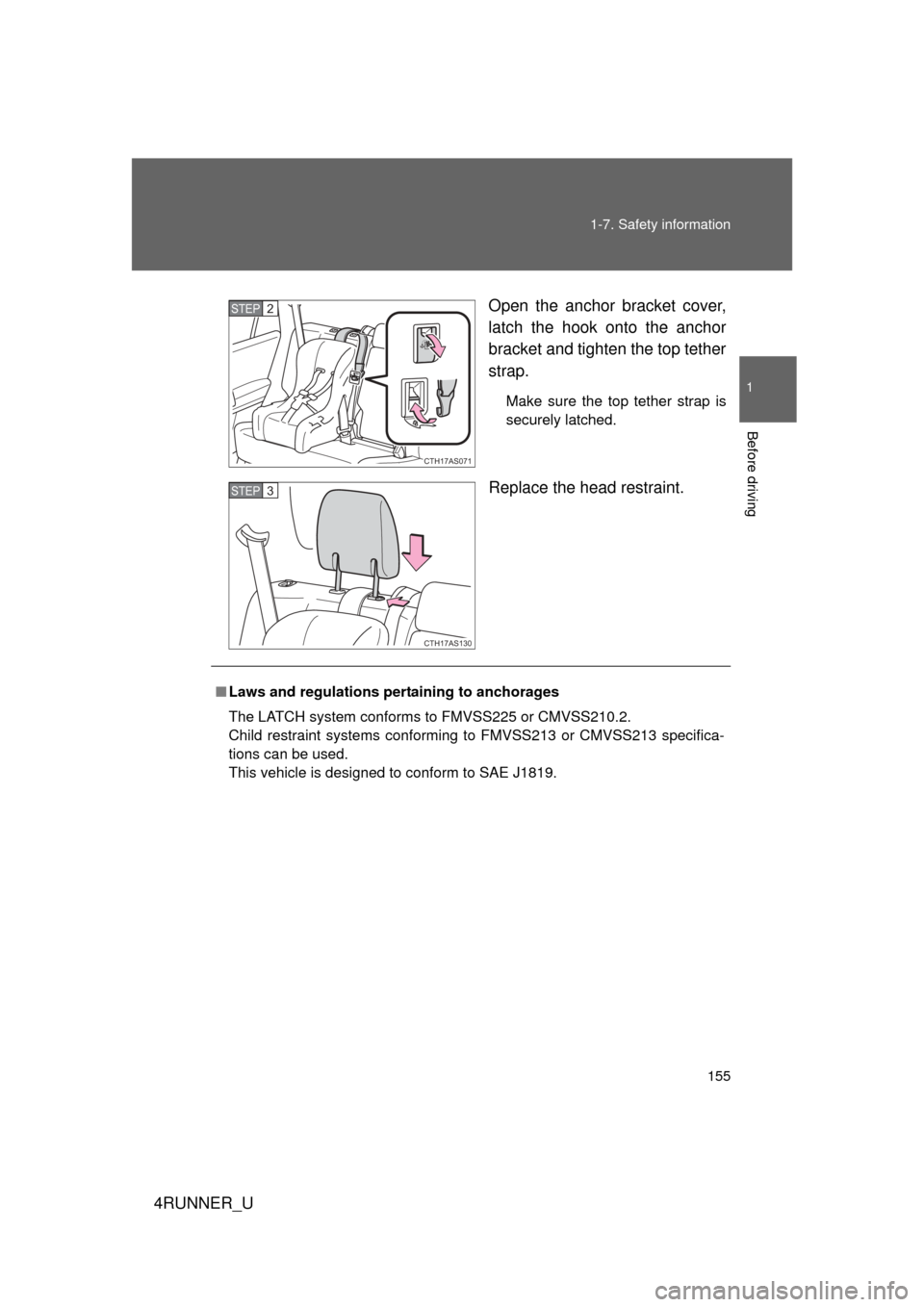 TOYOTA 4RUNNER 2012 N280 / 5.G Owners Manual 155
1-7. Safety information
1
Before driving
4RUNNER_U
Open the anchor bracket cover,
latch the hook onto the anchor
bracket and tighten the top tether
strap.
Make sure the top tether strap is
securel