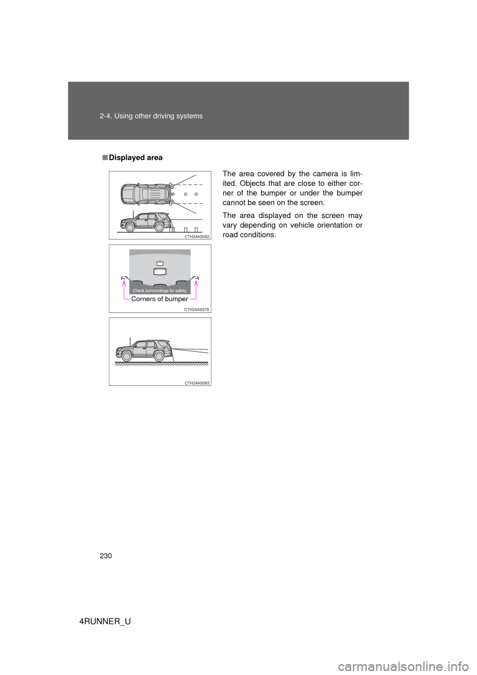 TOYOTA 4RUNNER 2012 N280 / 5.G Owners Manual 230 2-4. Using other driving systems
4RUNNER_U
■Displayed area
The area covered by the camera is lim-
ited. Objects that are close to either cor-
ner of the bumper or under the bumper
cannot be seen