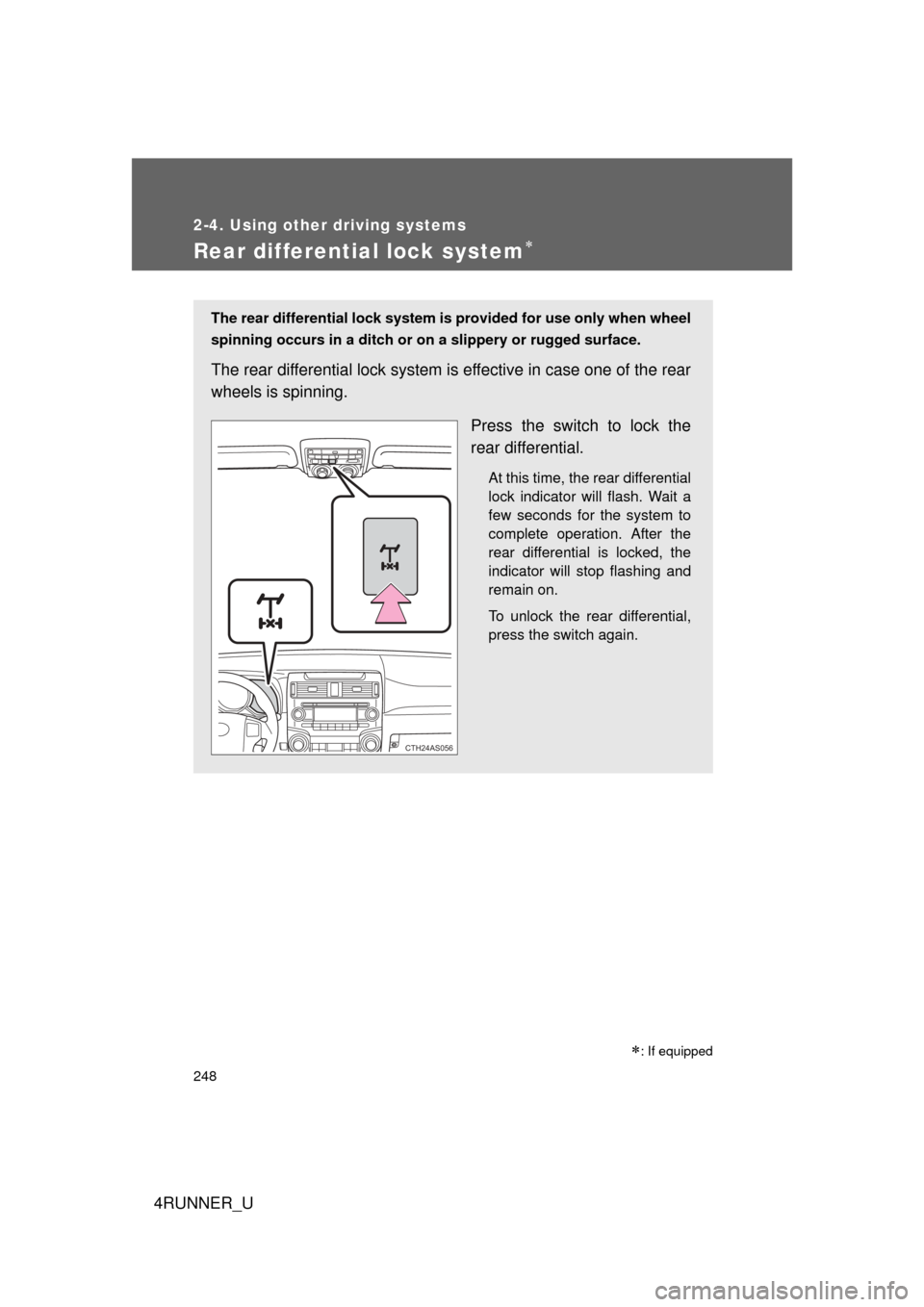 TOYOTA 4RUNNER 2012 N280 / 5.G Owners Manual 248
2-4. Using other driving systems
4RUNNER_U
Rear differential lock system
The rear differential lock system is provided for use only when wheel
spinning occurs in a ditch or  on a slippery or ru