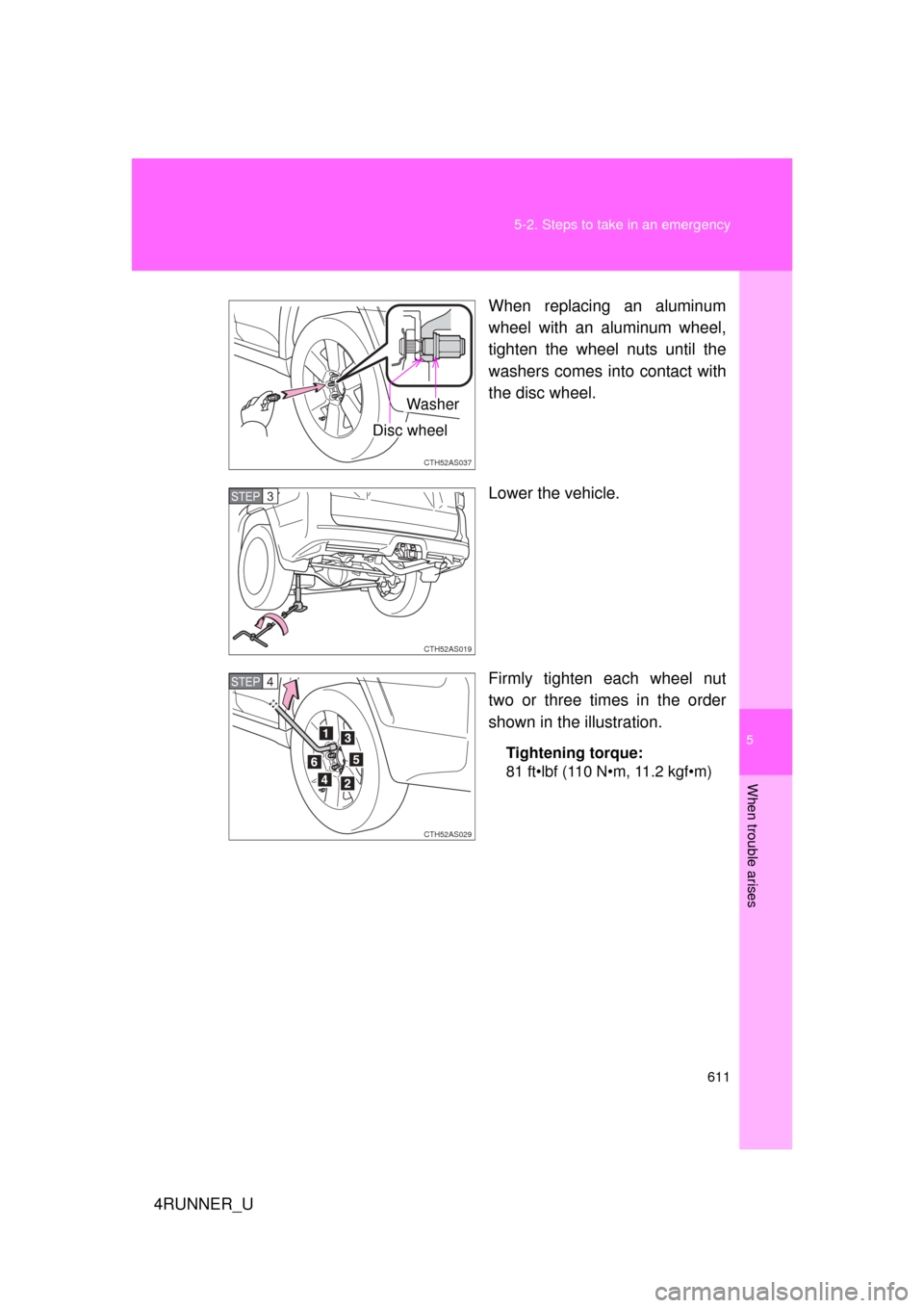 TOYOTA 4RUNNER 2012 N280 / 5.G Owners Manual 5
When trouble arises
611
5-2. Steps to take in an emergency
4RUNNER_U
When replacing an aluminum
wheel with an aluminum wheel,
tighten the wheel nuts until the
washers comes into contact with
the dis