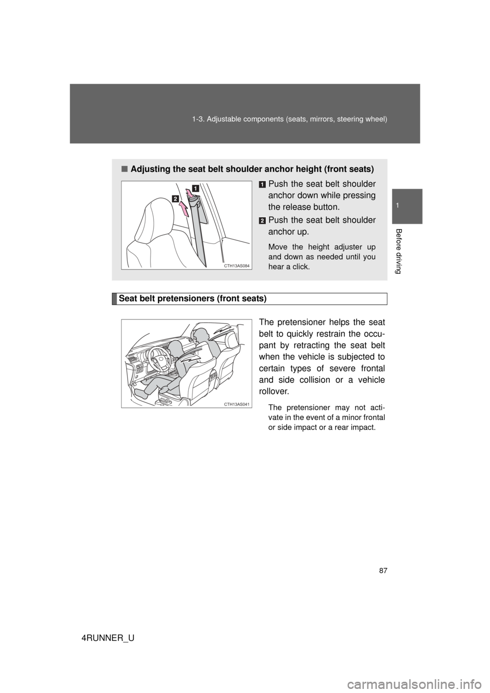 TOYOTA 4RUNNER 2012 N280 / 5.G Owners Manual 87
1-3. Adjustable components (s
eats, mirrors, steering wheel)
1
Before driving
4RUNNER_U
Seat belt pretensioners (front seats)
The pretensioner helps the seat
belt to quickly restrain the occu-
pant