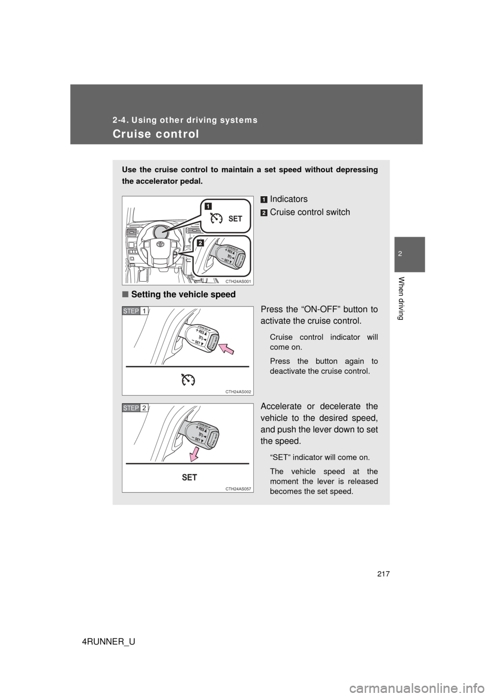 TOYOTA 4RUNNER 2013 N280 / 5.G Owners Manual 217
2
When driving
4RUNNER_U
2-4. Using other driving systems
Cruise control
Use the cruise control to maintain a set speed without depressing
the accelerator pedal. 
Indicators
Cruise control switch
