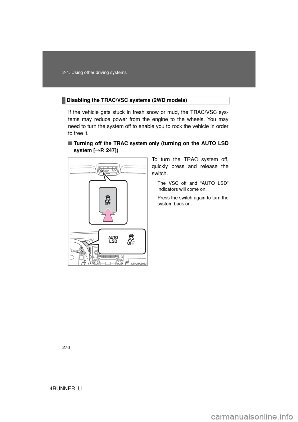 TOYOTA 4RUNNER 2013 N280 / 5.G Owners Manual 270 2-4. Using other driving systems
4RUNNER_U
Disabling the TRAC/VSC systems (2WD models)If the vehicle gets stuck in fresh  snow or mud, the TRAC/VSC sys-
tems may reduce power from the engine to th