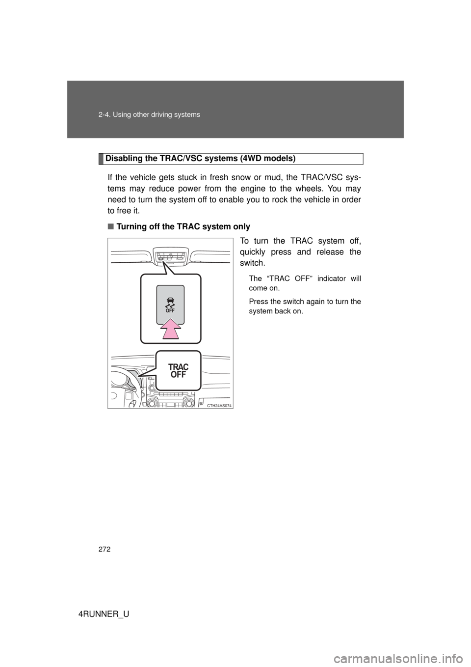 TOYOTA 4RUNNER 2013 N280 / 5.G Owners Manual 272 2-4. Using other driving systems
4RUNNER_U
Disabling the TRAC/VSC systems (4WD models)If the vehicle gets stuck in fresh  snow or mud, the TRAC/VSC sys-
tems may reduce power from the engine to th