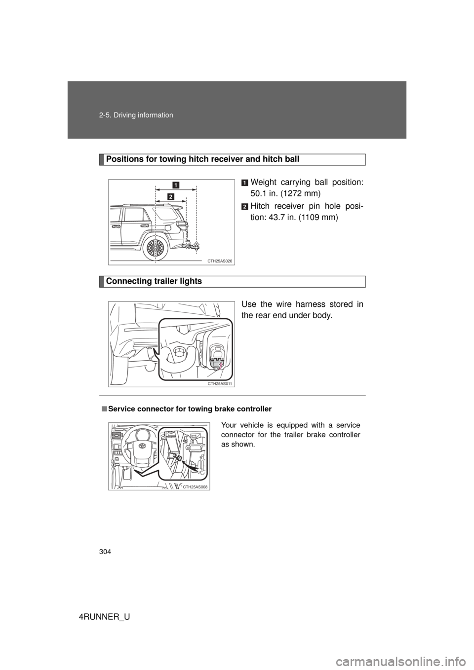 TOYOTA 4RUNNER 2013 N280 / 5.G Owners Manual 304 2-5. Driving information
4RUNNER_U
Positions for towing hitch receiver and hitch ballWeight carrying ball position:
50.1 in. (1272 mm)
Hitch receiver pin hole posi-
tion: 43.7 in. (1109 mm)
Connec