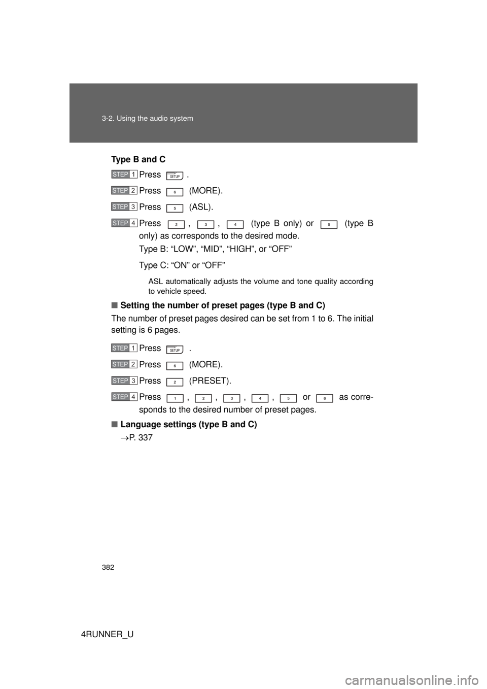 TOYOTA 4RUNNER 2013 N280 / 5.G Owners Manual 382 3-2. Using the audio system
4RUNNER_UType B and C
Press . 
Press  (MORE).
Press  (ASL).
Press  ,  ,   (type B only) or   (type B
only) as corresponds to the desired mode.
Type B: “LOW”, “MID