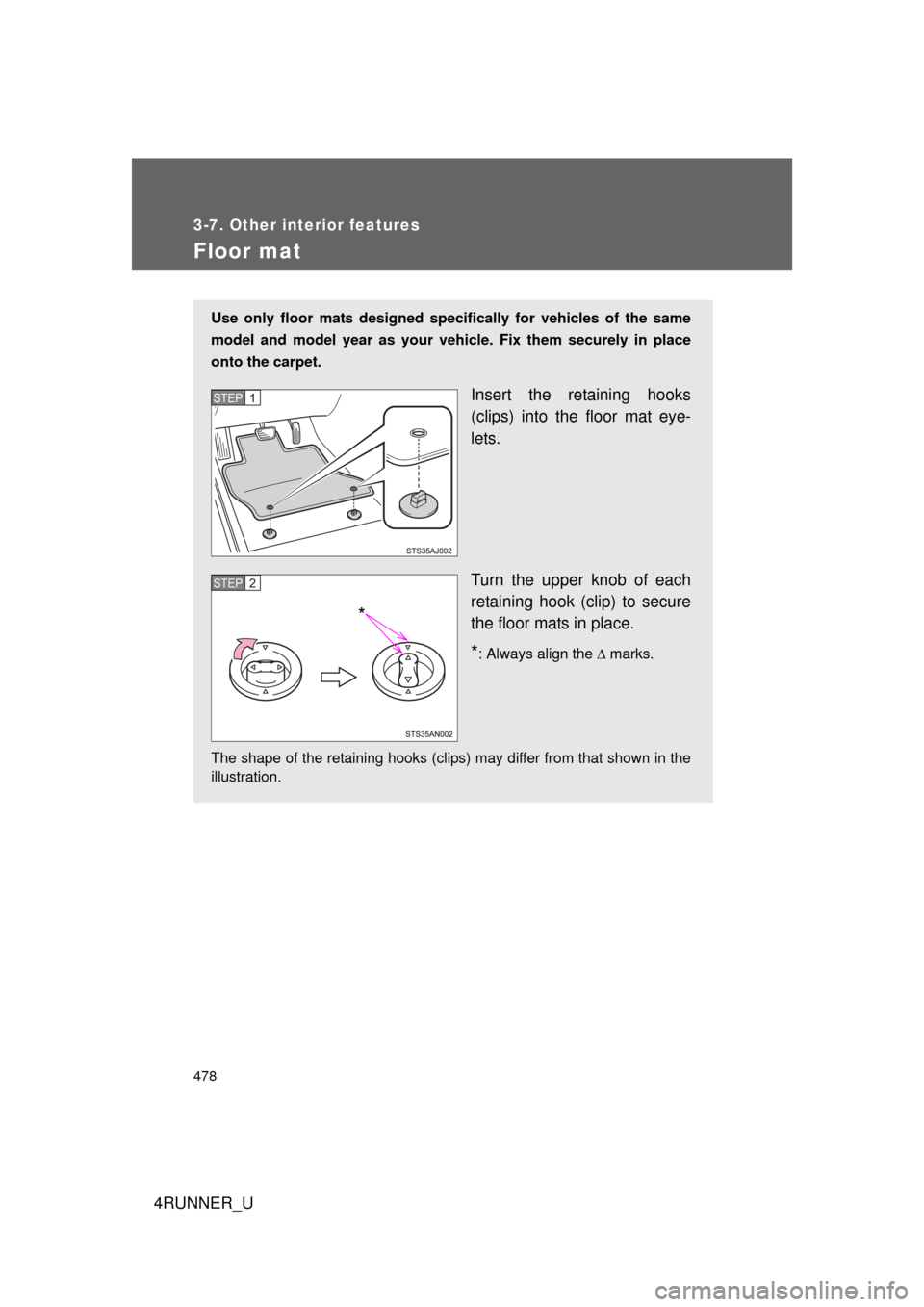TOYOTA 4RUNNER 2013 N280 / 5.G Owners Manual 478
3-7. Other interior features
4RUNNER_U
Floor mat
Use only floor mats designed specifically for vehicles of the same
model and model year as your vehicle. Fix them securely in place
onto the carpet