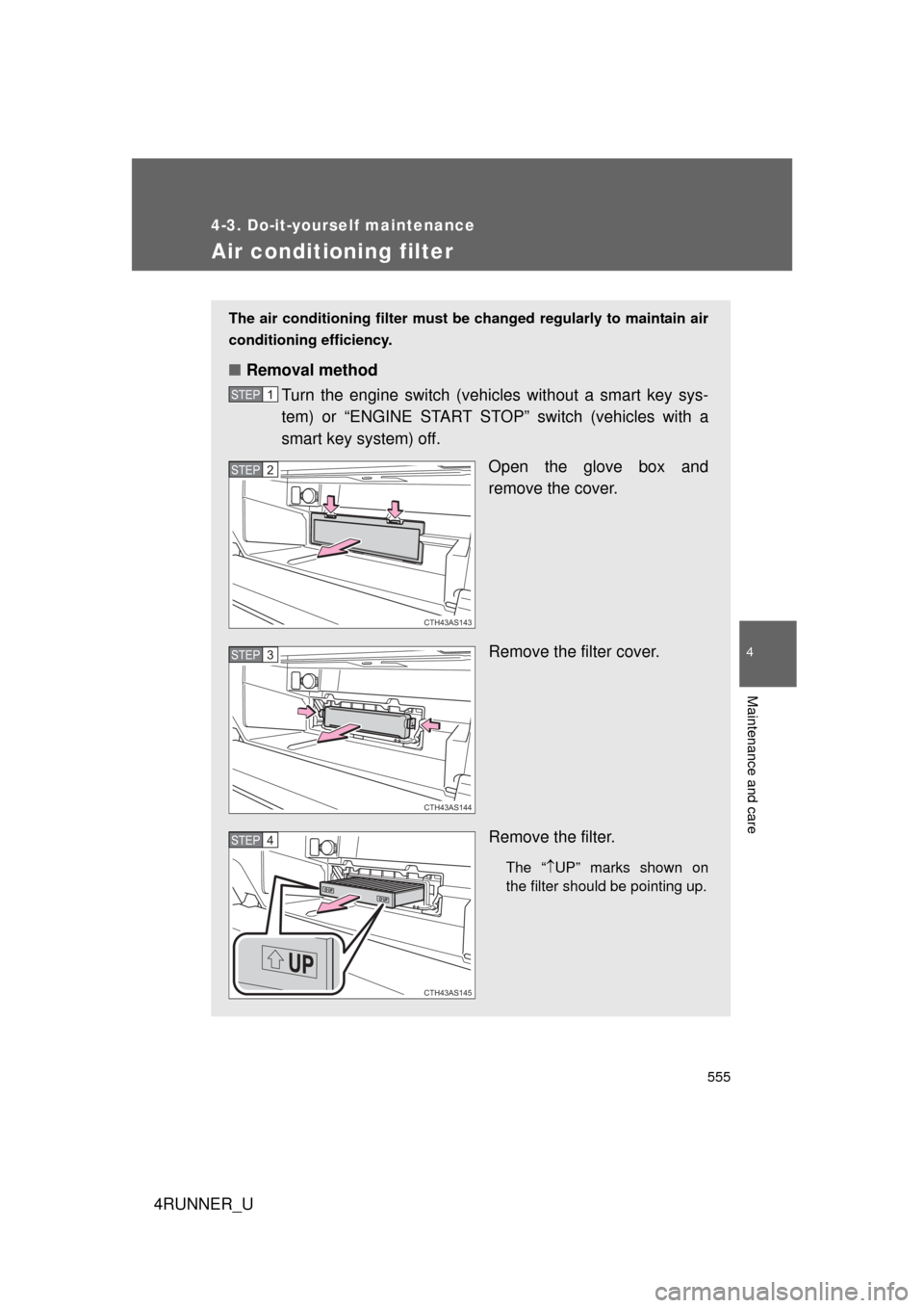 TOYOTA 4RUNNER 2013 N280 / 5.G Owners Manual 555
4-3. Do-it-yourself maintenance
4
Maintenance and care
4RUNNER_U
Air conditioning filter
The air conditioning filter must be changed regularly to maintain air
conditioning efficiency.
■ Removal 
