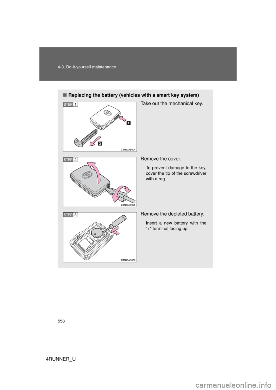 TOYOTA 4RUNNER 2013 N280 / 5.G Owners Manual 558 4-3. Do-it-yourself maintenance
4RUNNER_U
■Replacing the battery (vehicles with a smart key system)
Take out the mechanical key.
Remove the cover.
To prevent damage to the key,
cover the tip of 