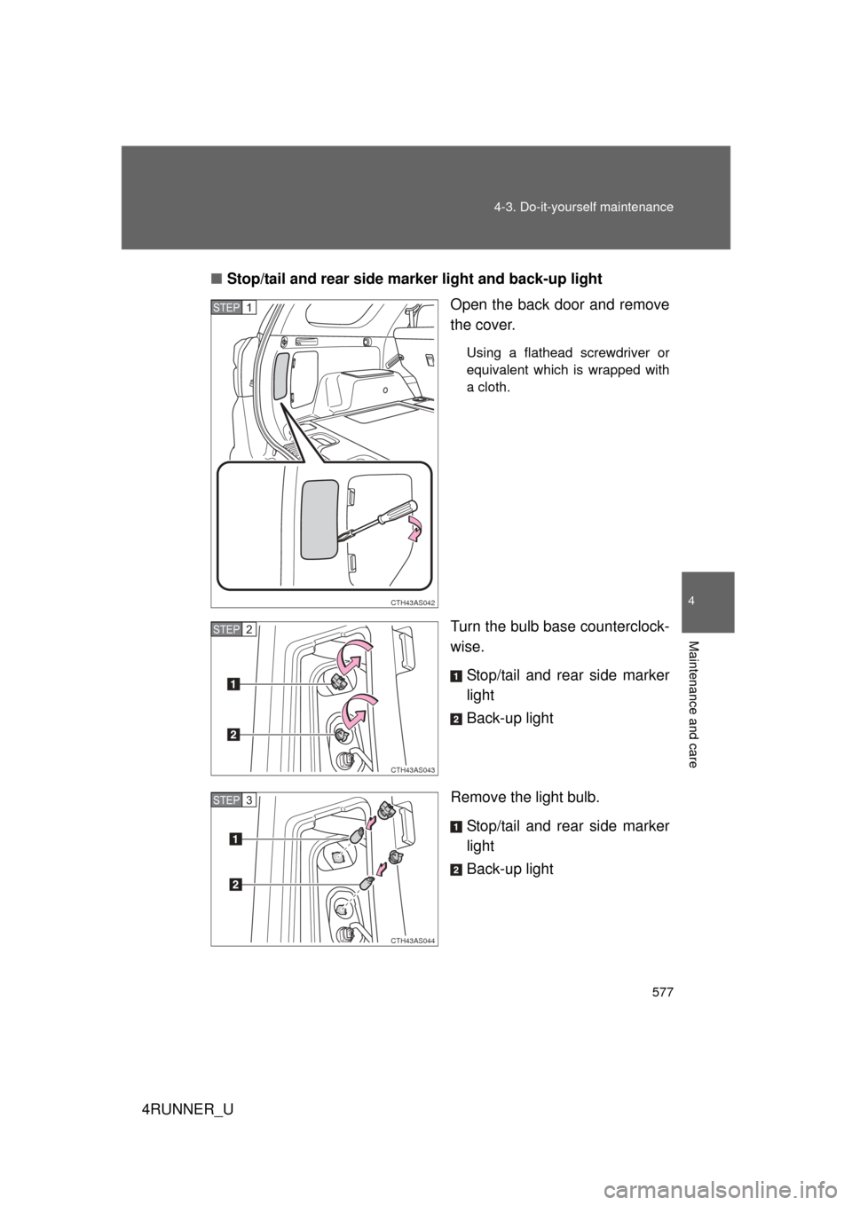 TOYOTA 4RUNNER 2013 N280 / 5.G Owners Manual 577
4-3. Do-it-yourself maintenance
4
Maintenance and care
4RUNNER_U
■
Stop/tail and rear side ma rker light and back-up light
Open the back door and remove
the cover.
Using a flathead screwdriver o